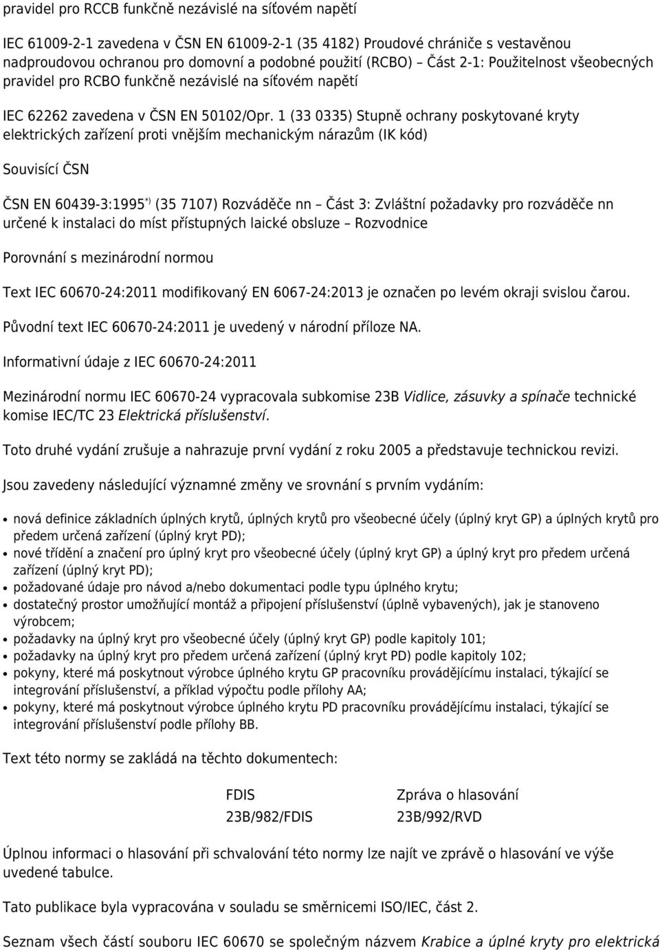 1 (33 0335) Stupně ochrany poskytované kryty elektrických zařízení proti vnějším mechanickým nárazům (IK kód) Souvisící ČSN ČSN EN 60439-3:1995 *) (35 7107) Rozváděče nn Část 3: Zvláštní požadavky