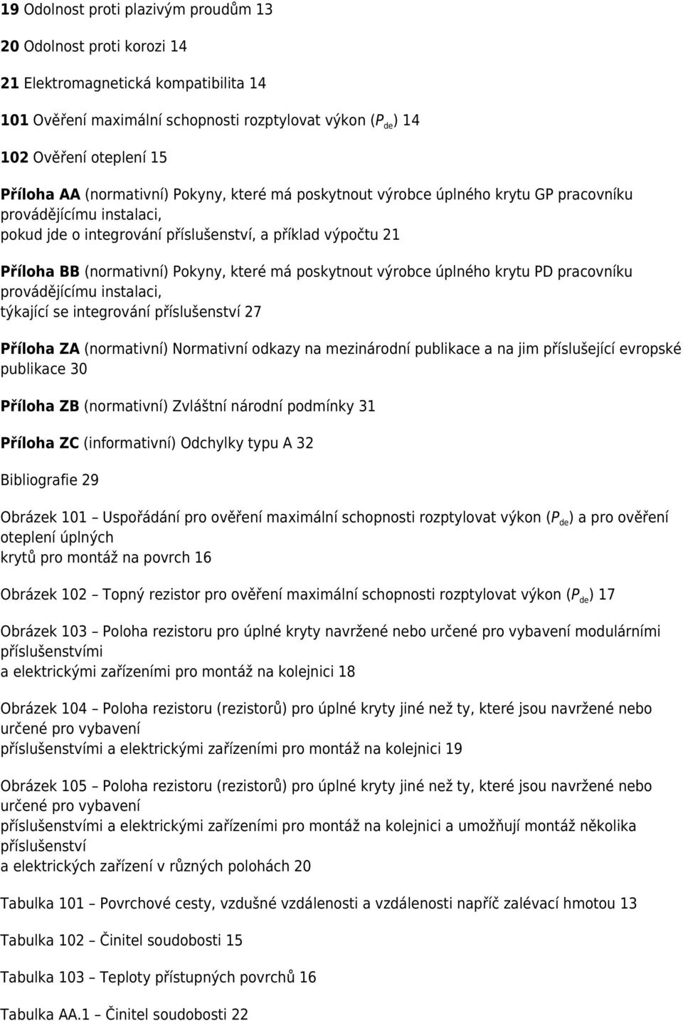 které má poskytnout výrobce úplného krytu PD pracovníku provádějícímu instalaci, týkající se integrování příslušenství 27 Příloha ZA (normativní) Normativní odkazy na mezinárodní publikace a na jim