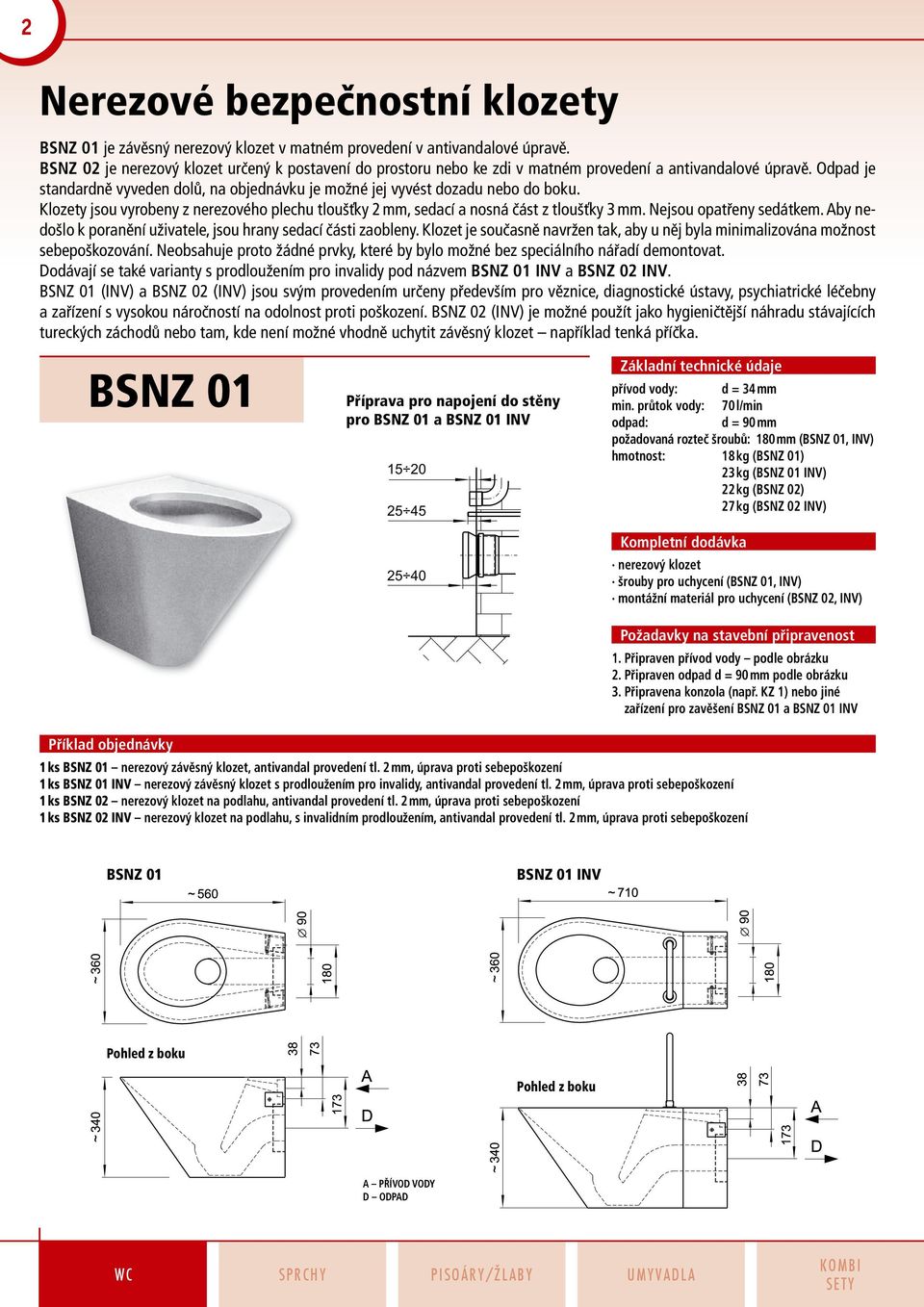 Odpad je standardně vyveden dolů, na objednávku je možné jej vyvést dozadu nebo do boku. Klozety jsou vyrobeny z nerezového plechu tloušťky 2 mm, sedací a nosná část z tloušťky 3 mm.