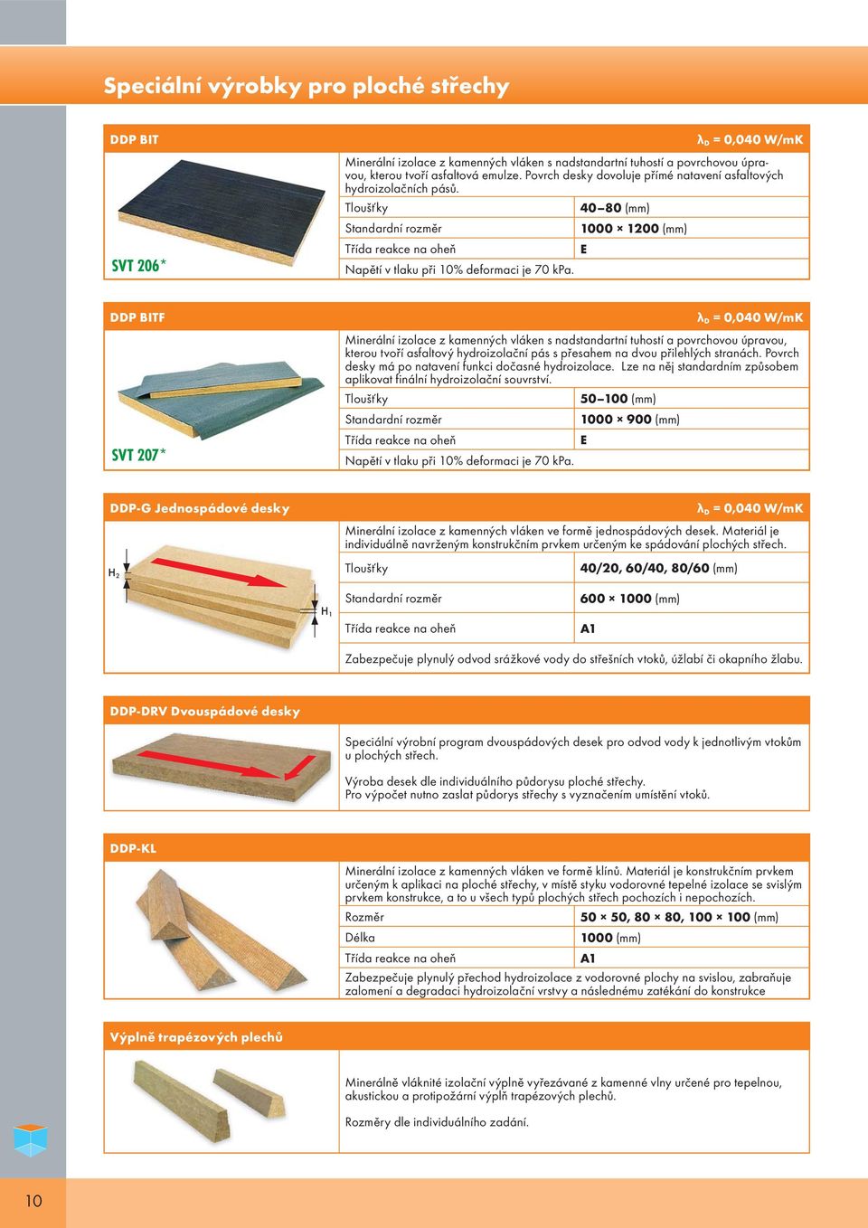 DDP BITF SVT 207* λ D = 0,040 W/mK Minerální izolace z kamenných vláken s nadstandartní tuhostí a povrchovou úpravou, kterou tvoří asfaltový hydroizolační pás s přesahem na dvou přilehlých stranách.