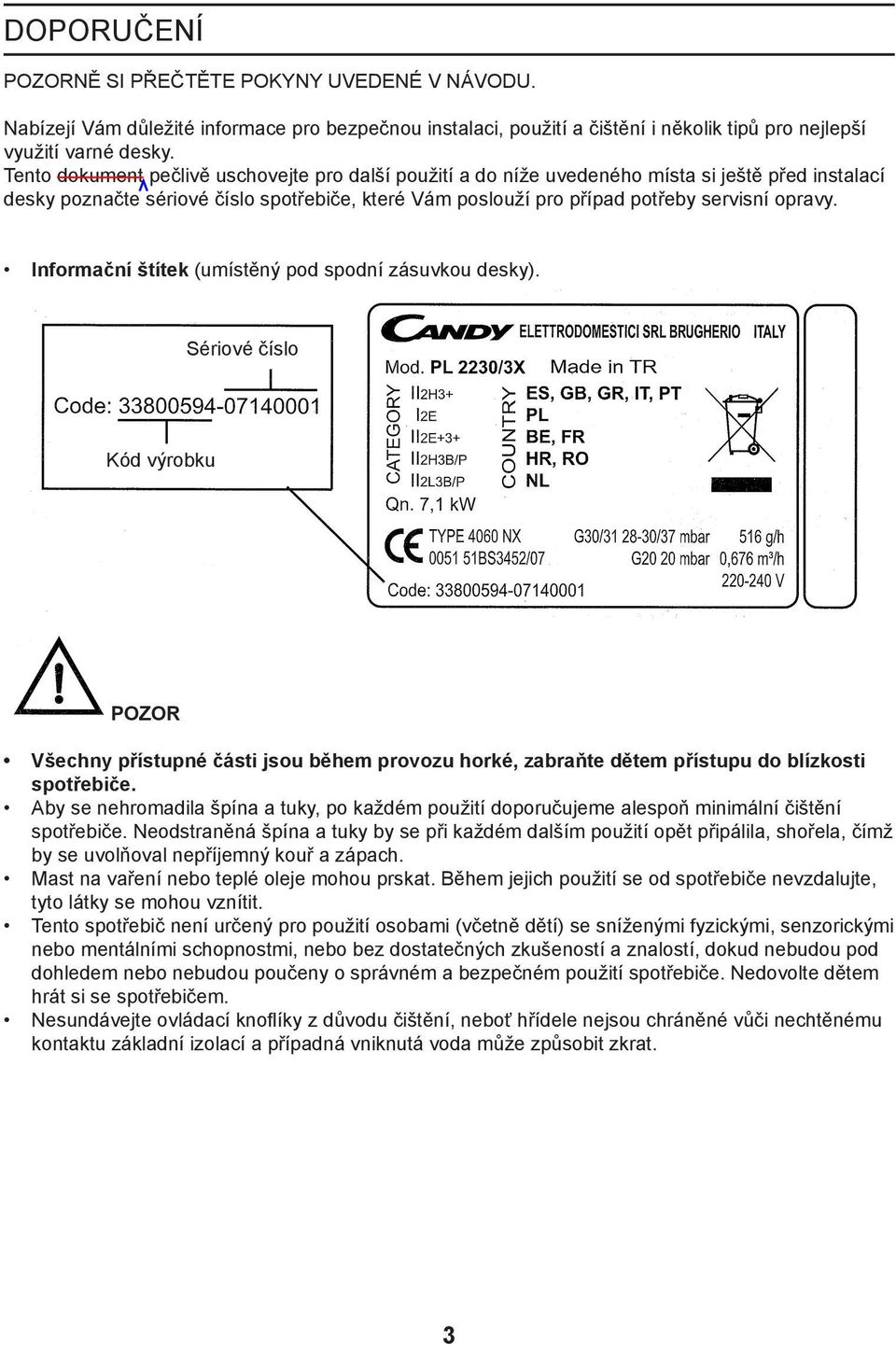 Informační štítek (umístěný pod spodní zásuvkou desky). Sériové číslo Kód výrobku POZOR Všechny přístupné části jsou během provozu horké, zabraňte dětem přístupu do blízkosti spotřebiče.