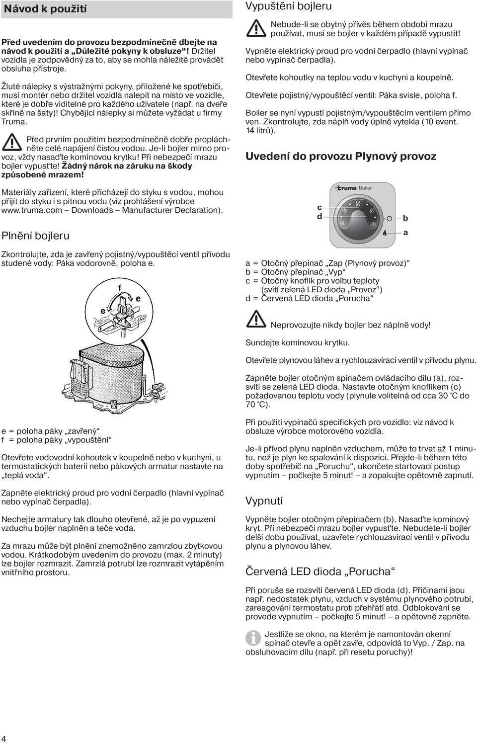 na dveře skříně na šaty)! Chybějící nálepky si můžete vyžádat u firmy Truma. Před prvním použitím bezpodmínečně dobře propláchněte celé napájení čistou vodou.