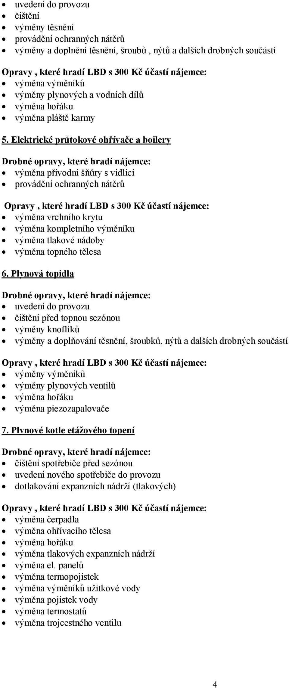 Elektrické průtokové ohřívače a boilery výměna přívodní šňůry s vidlicí provádění ochranných nátěrů výměna vrchního krytu výměna kompletního výměníku výměna tlakové nádoby výměna topného tělesa 6.