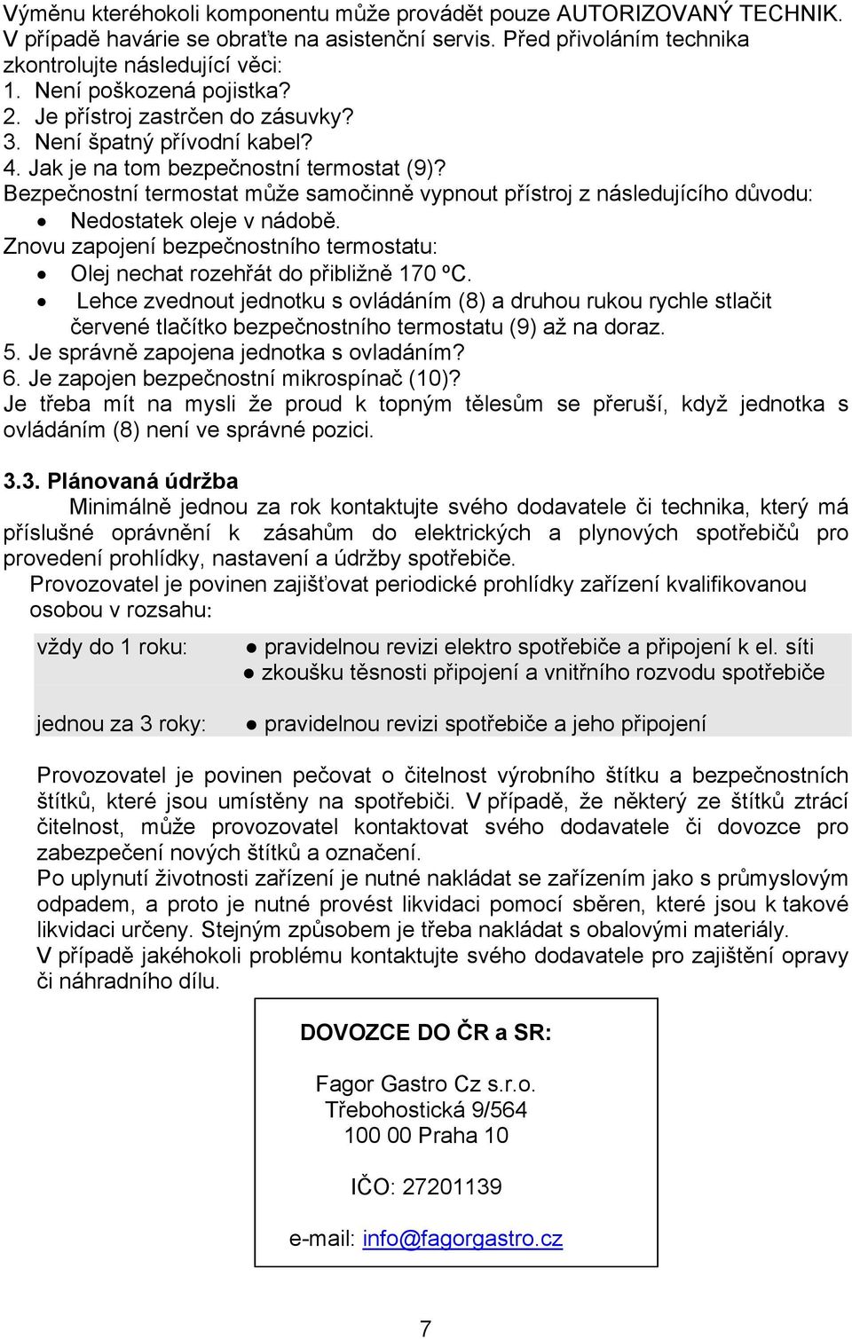 Bezpečnostní termostat může samočinně vypnout přístroj z následujícího důvodu: Nedostatek oleje v nádobě. Znovu zapojení bezpečnostního termostatu: Olej nechat rozehřát do přibližně 170 ºC.