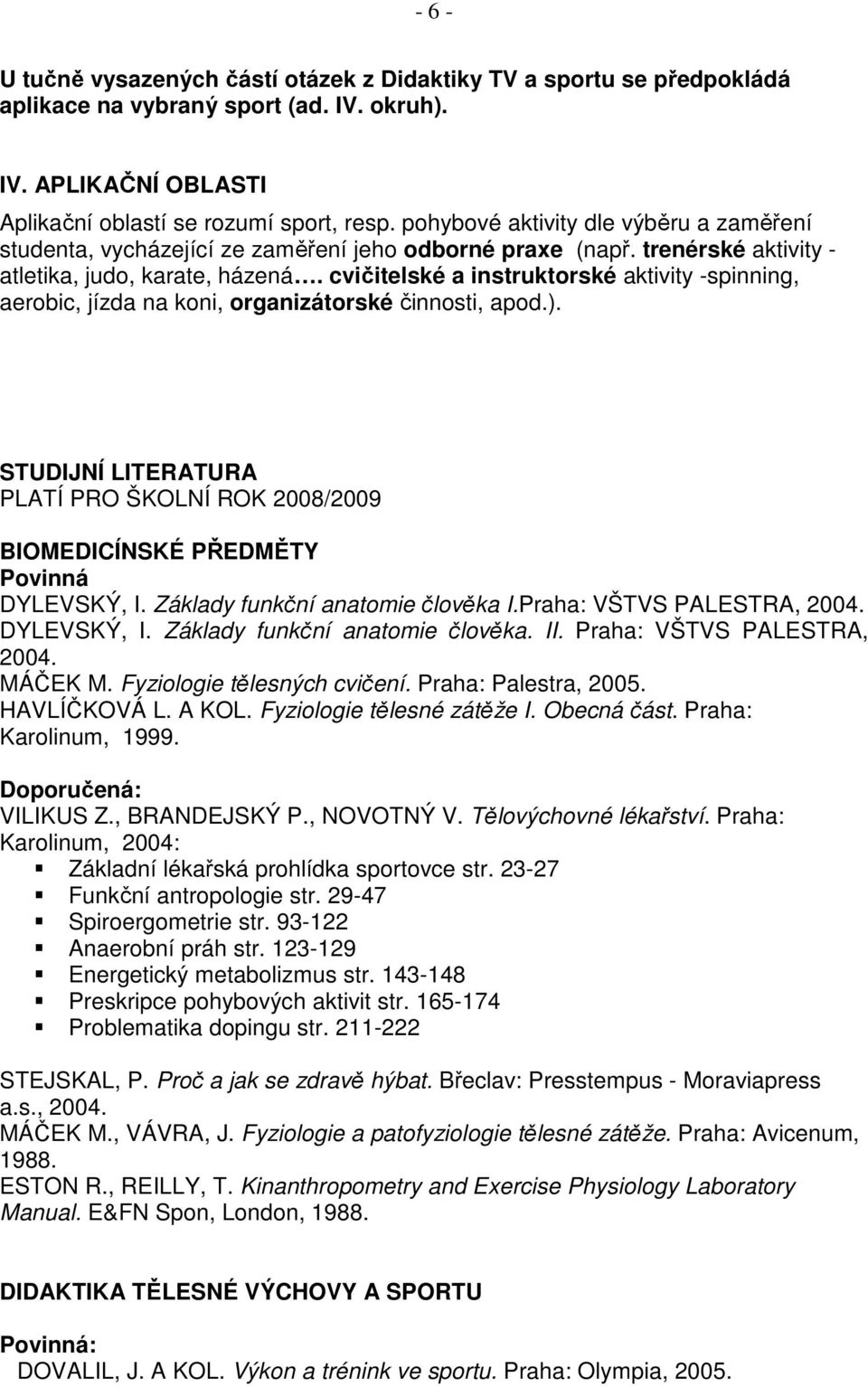 cvičitelské a instruktorské aktivity -spinning, aerobic, jízda na koni, organizátorské činnosti, apod.). STUDIJNÍ LITERATURA PLATÍ PRO ŠKOLNÍ ROK 2008/2009 BIOMEDICÍNSKÉ PŘEDMĚTY Povinná DYLEVSKÝ, I.