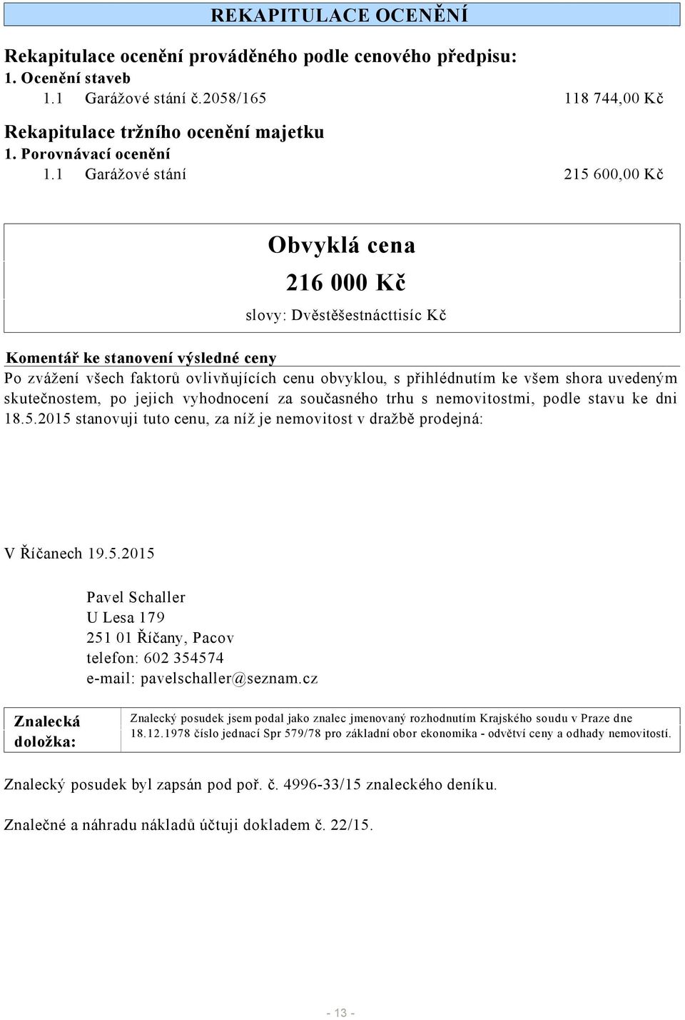 1 Garážové stání 215 600,00 Kč Obvyklá cena 216 000 Kč slovy: Dvěstěšestnácttisíc Kč Komentář ke stanovení výsledné ceny Po zvážení všech faktorů ovlivňujících cenu obvyklou, s přihlédnutím ke všem