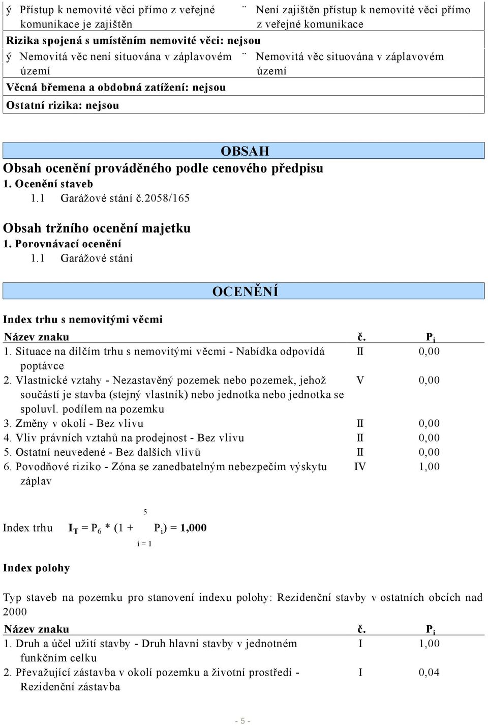 Ocenění staveb 1.1 Garážové stání č.2058/165 Obsah tržního ocenění majetku 1. Porovnávací ocenění 1.1 Garážové stání Index trhu s nemovitými věcmi OCENĚNÍ Název znaku č. P i 1.