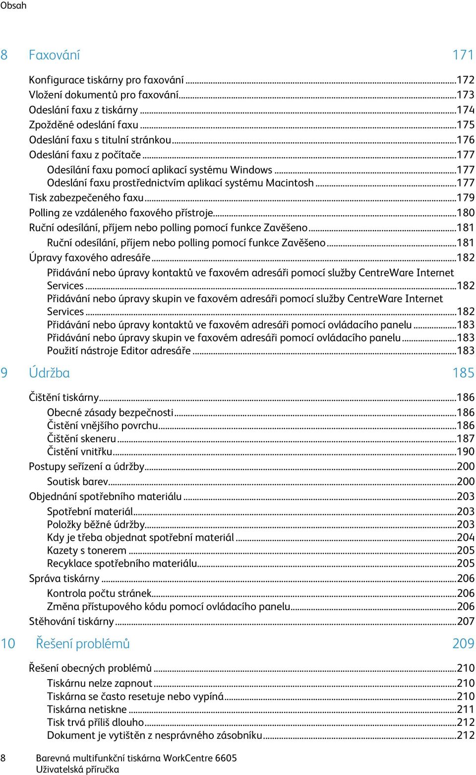 .. 179 Polling ze vzdáleného faxového přístroje... 180 Ruční odesílání, příjem nebo polling pomocí funkce Zavěšeno... 181 Ruční odesílání, příjem nebo polling pomocí funkce Zavěšeno.