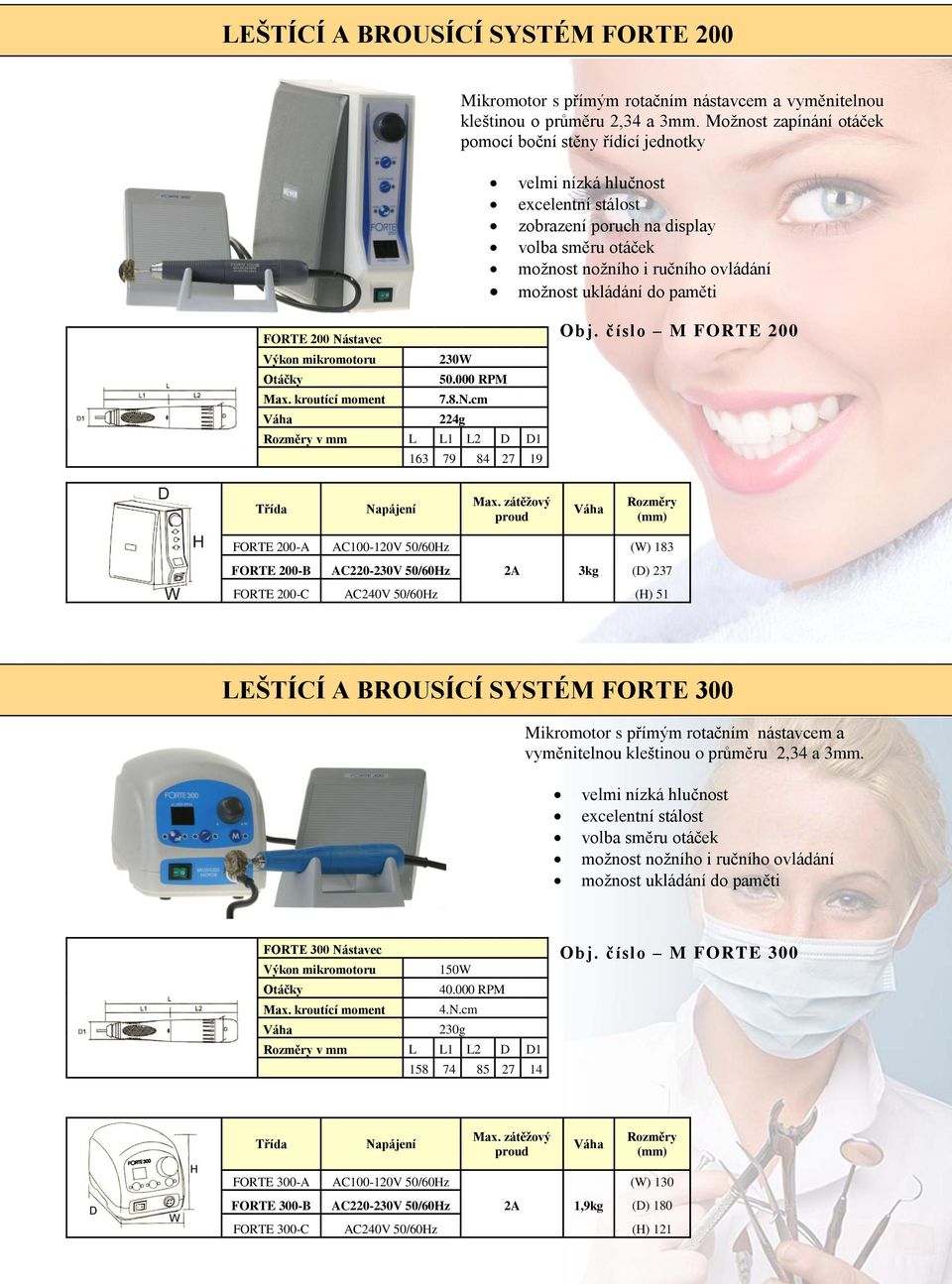 do paměti FORTE 200 Nástavec Výkon mikromotoru 230W Otáčky 50.000 RPM Max. kroutící moment 7.8.N.cm Váha 224g Rozměry v mm L L1 L2 D D1 163 79 84 27 19 Obj. číslo M FORTE 200 Třída Napájení Max.