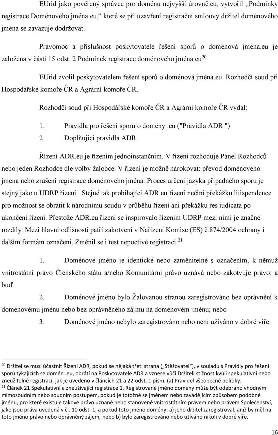 eu 20 EUrid zvolil poskytovatelem řešení sporů o doménová jména.eu Rozhodčí soud při Hospodářské komoře ČR a Agrární komoře ČR. Rozhodčí soud při Hospodářské komoře ČR a Agrární komoře ČR vydal: 1.