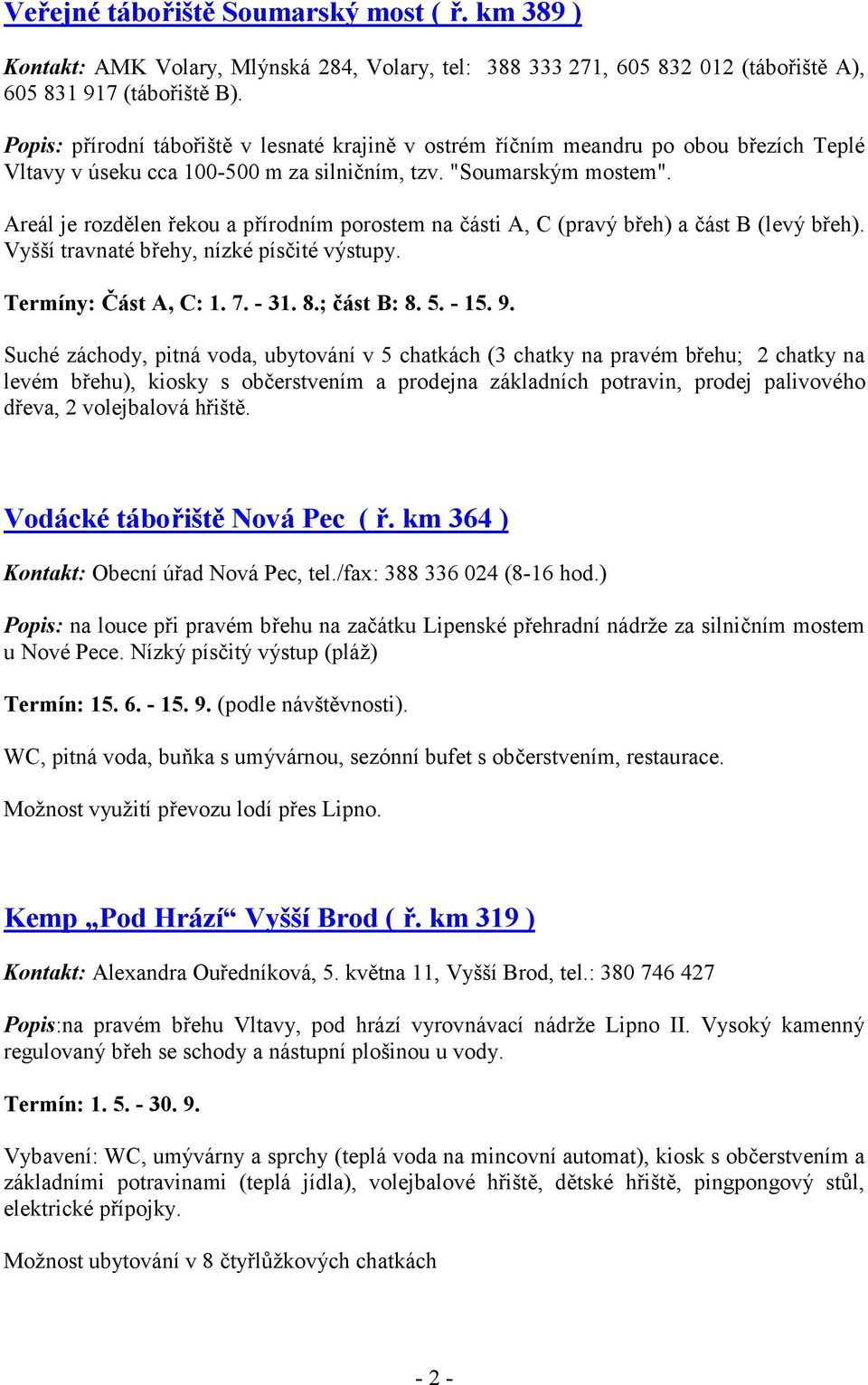 Areál je rozdělen řekou a přírodním porostem na části A, C (pravý břeh) a část B (levý břeh). Vyšší travnaté břehy, nízké písčité výstupy. Termíny: Část A, C: 1. 7. - 31. 8.; část B: 8. 5. - 15. 9.