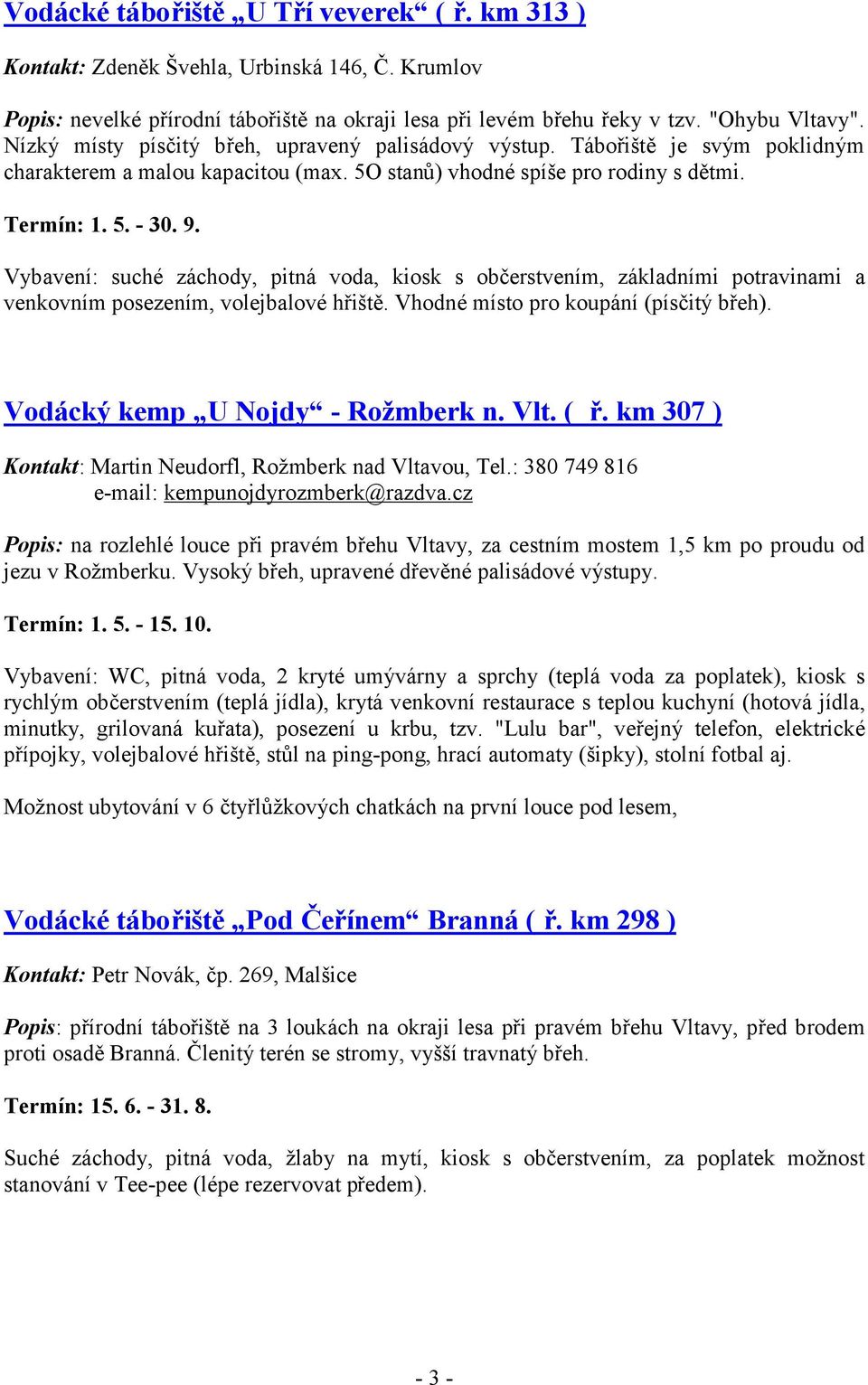 Vybavení: suché záchody, pitná voda, kiosk s občerstvením, základními potravinami a venkovním posezením, volejbalové hřiště. Vhodné místo pro koupání (písčitý břeh). Vodácký kemp U Nojdy - Rožmberk n.