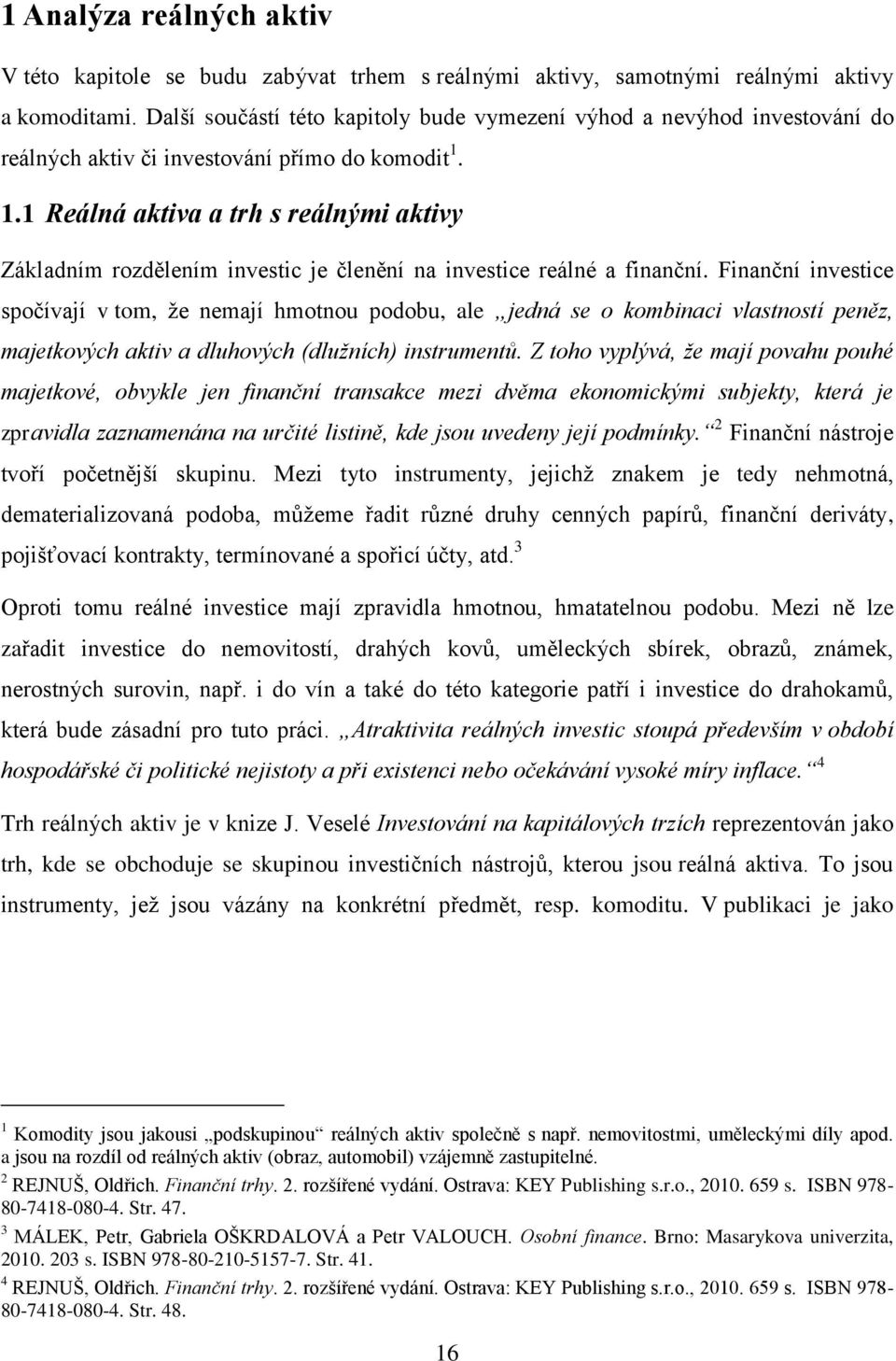 1.1 Reálná aktiva a trh s reálnými aktivy Základním rozdělením investic je členění na investice reálné a finanční.