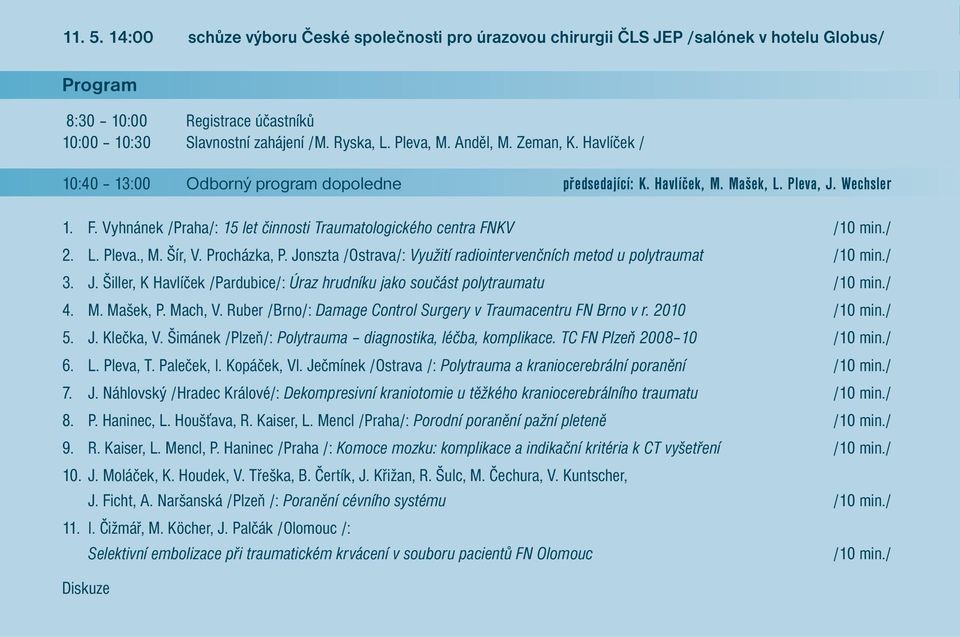 Vyhnánek /Praha/: 15 let činnosti Traumatologického centra FNKV /10 min./ 2. L. Pleva., M. Šír, V. Procházka, P. Jonszta /Ostrava/: Využití radiointervenčních metod u polytraumat /10 min./ 3. J. Šiller, K Havlíček /Pardubice/: Úraz hrudníku jako součást polytraumatu /10 min.