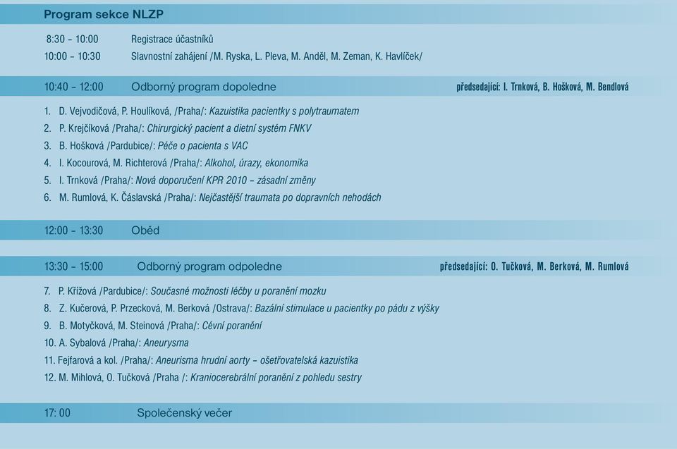 I. Kocourová, M. Richterová /Praha/: Alkohol, úrazy, ekonomika 5. I. Trnková /Praha/: Nová doporučení KPR 2010 zásadní změny 6. M. Rumlová, K.
