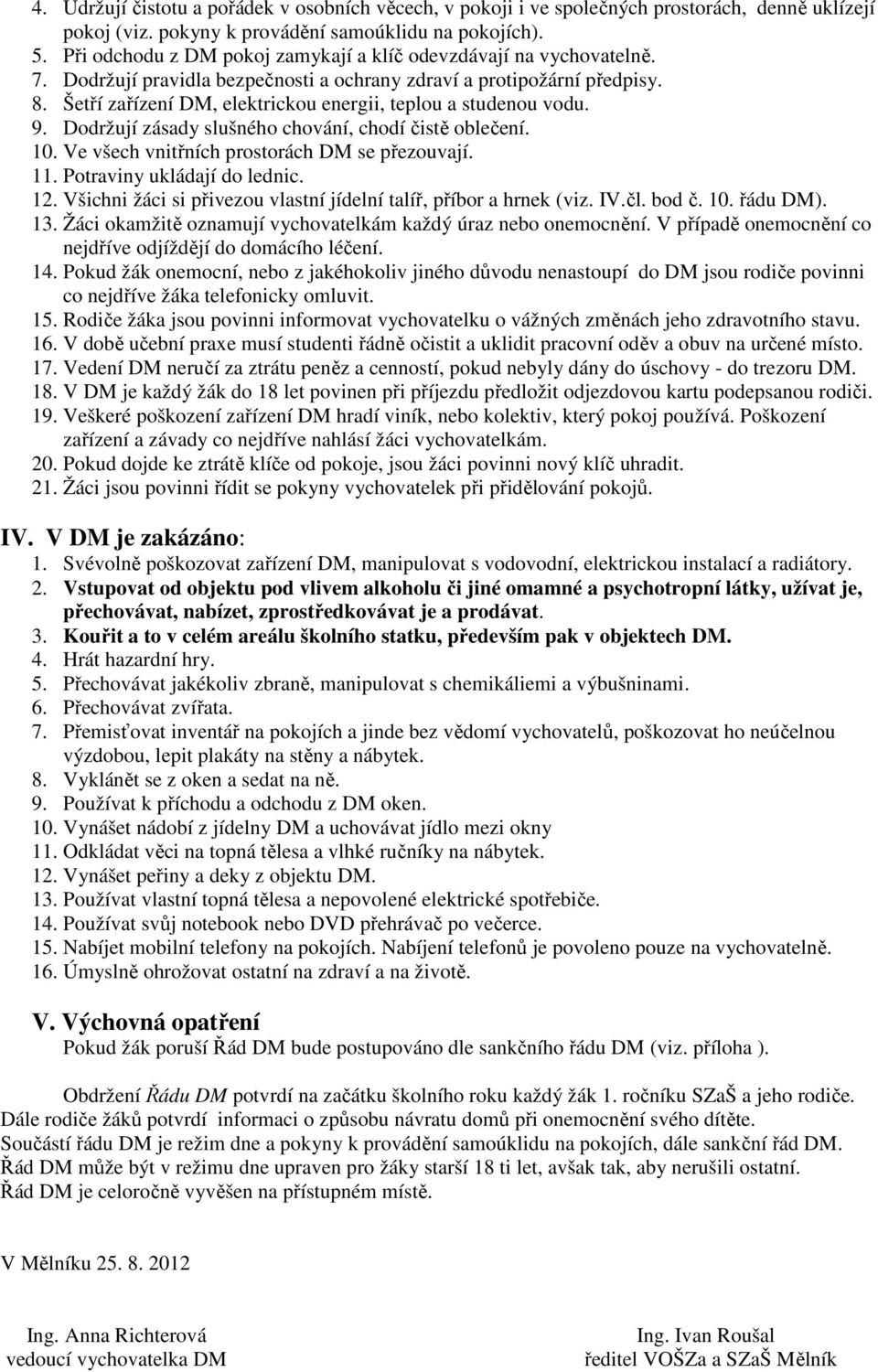 Šetří zařízení DM, elektrickou energii, teplou a studenou vodu. 9. Dodržují zásady slušného chování, chodí čistě oblečení. 10. Ve všech vnitřních prostorách DM se přezouvají. 11.