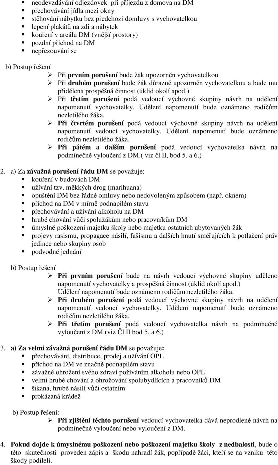 prospěšná činnost (úklid okolí apod.) Při třetím porušení podá vedoucí výchovné skupiny návrh na udělení napomenutí vychovatelky. Udělení napomenutí bude oznámeno rodičům nezletilého žáka.