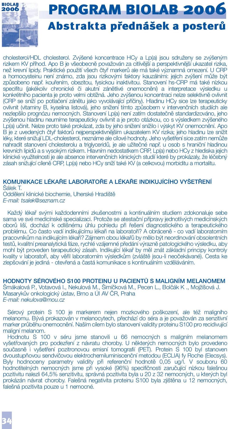 U CRP a homocysteinu není známo, zda jsou rizikovými faktory kauzálními: jejich zvýšení může být způsobeno např. kouřením, obezitou, fysickou inaktivitou.