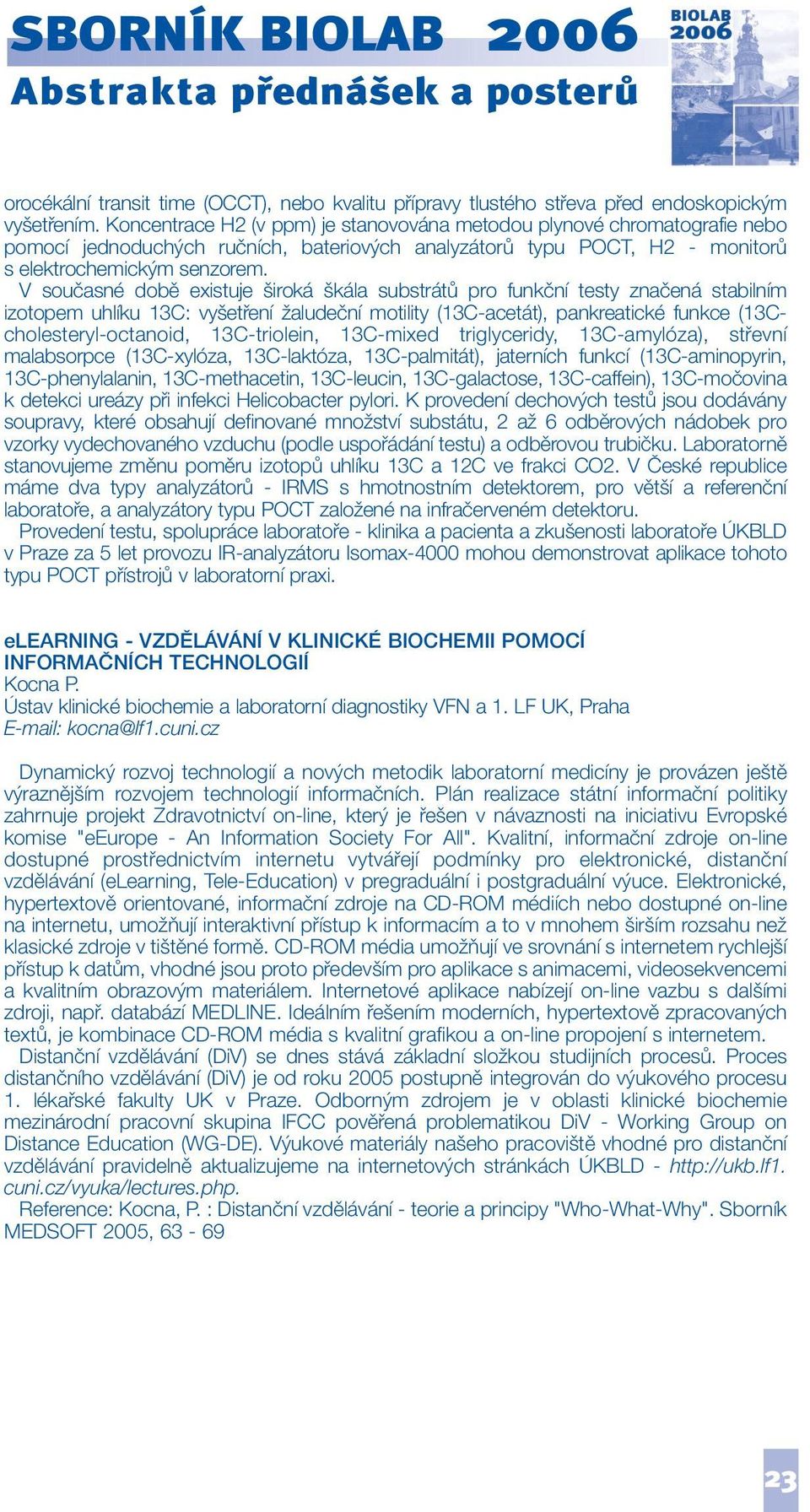 V současné době existuje široká škála substrátů pro funkční testy značená stabilním izotopem uhlíku 13C: vyšetření žaludeční motility (13C-acetát), pankreatické funkce (13Ccholesteryl-octanoid,