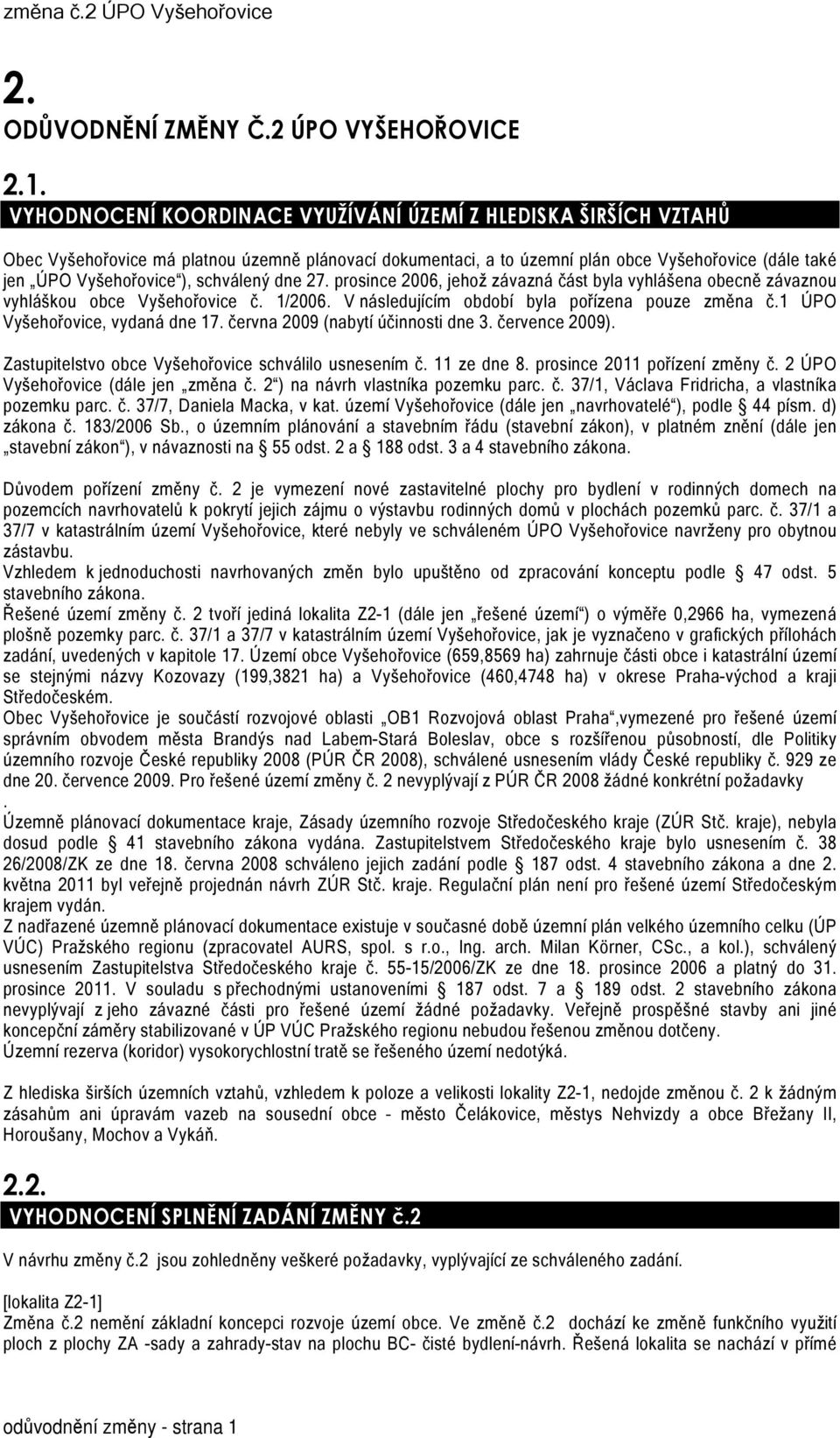 schválený dne 27. prosince 2006, jehož závazná část byla vyhlášena obecně závaznou vyhláškou obce Vyšehořovice č. 1/2006. V následujícím období byla pořízena pouze změna č.