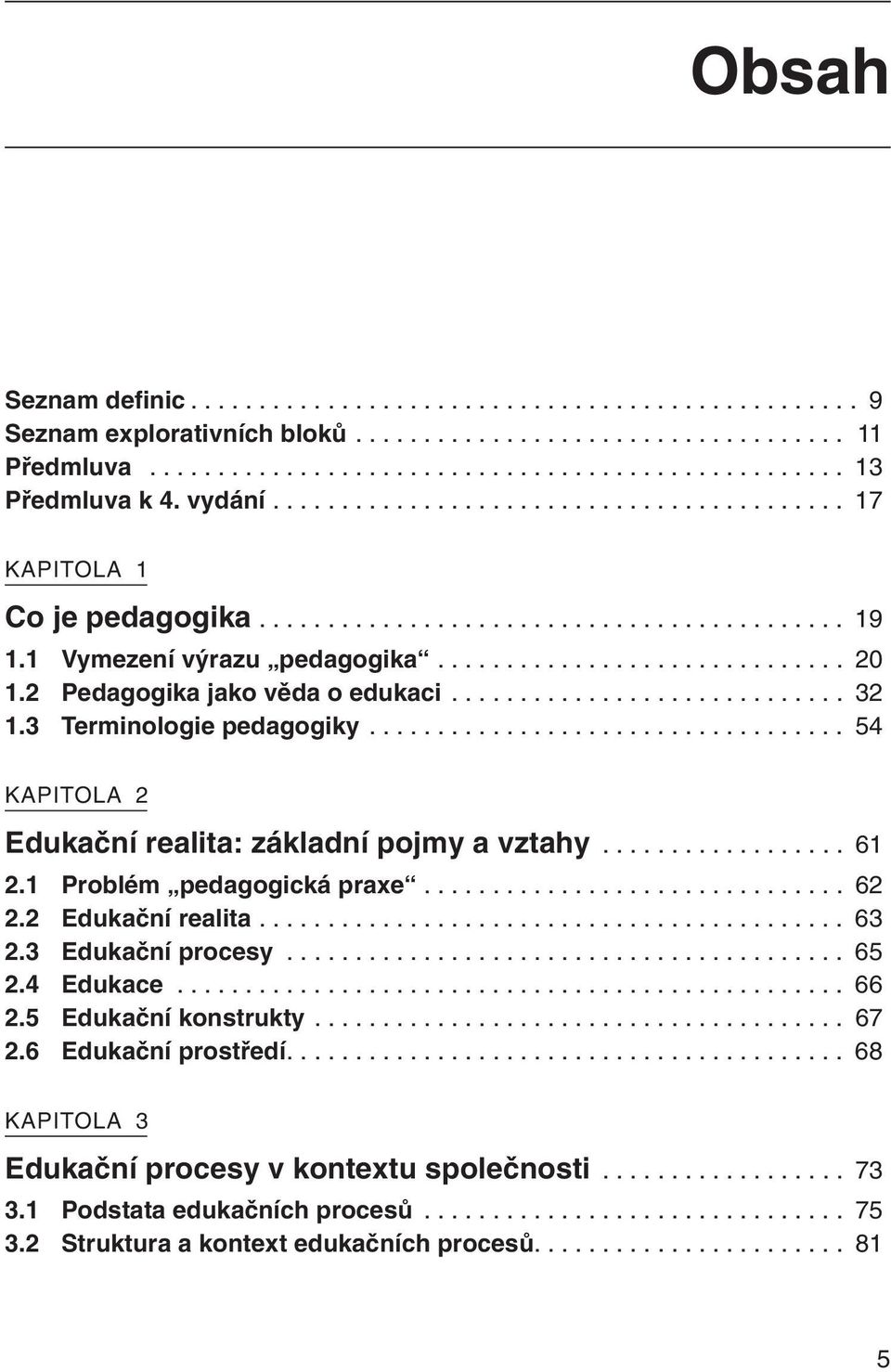 2 Pedagogika jako věda o edukaci............................. 32 1.3 Terminologie pedagogiky................................... 54 KAPITOLA 2 Edukační realita: základní pojmy a vztahy.................. 61 2.