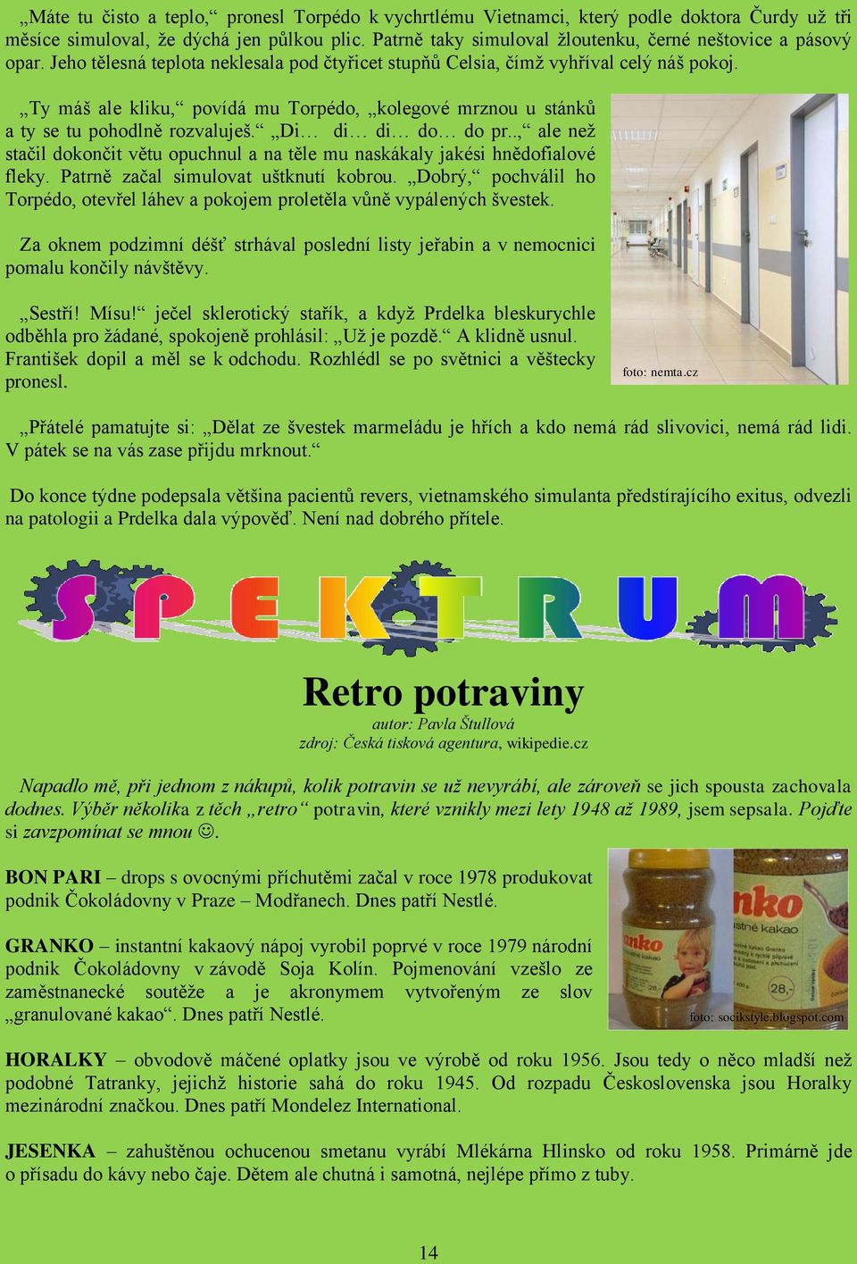 Ty máš ale kliku, povídá mu Torpédo, kolegové mrznou u stánků a ty se tu pohodlně rozvaluješ. Di di di do do pr.