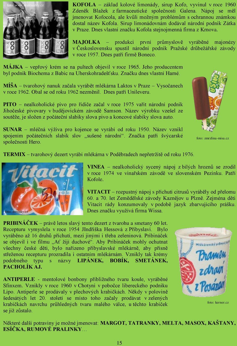 Dnes vlastní značku Kofola stejnojmenná firma z Krnova. MAJOLKA produkci první průmyslově vyráběné majonézy v Československu spustil národní podnik Pražské drůbežářské závody v roce 1957.