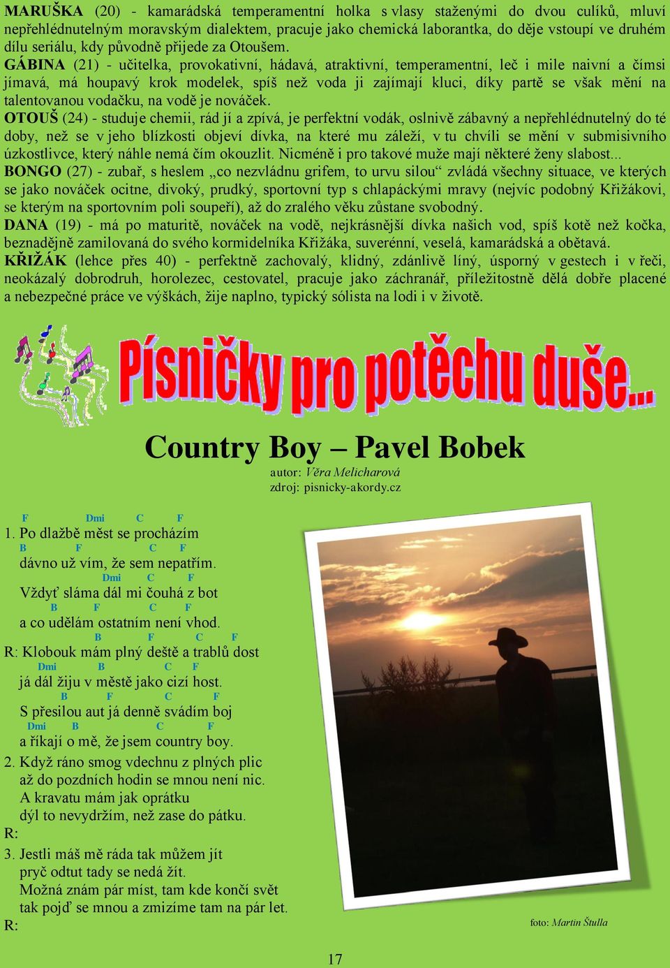 GÁBINA (21) - učitelka, provokativní, hádavá, atraktivní, temperamentní, leč i mile naivní a čímsi jímavá, má houpavý krok modelek, spíš než voda ji zajímají kluci, díky partě se však mění na