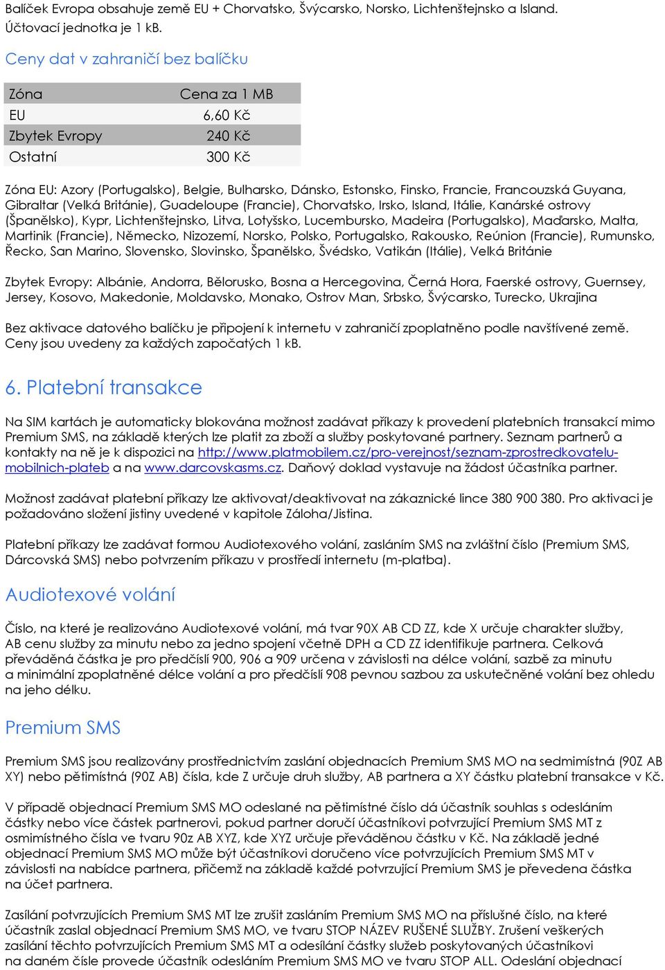 Guyana, Gibraltar (Velká Británie), Guadeloupe (Francie), Chorvatsko, Irsko, Island, Itálie, Kanárské ostrovy (Španělsko), Kypr, Lichtenštejnsko, Litva, Lotyšsko, Lucembursko, Madeira (Portugalsko),