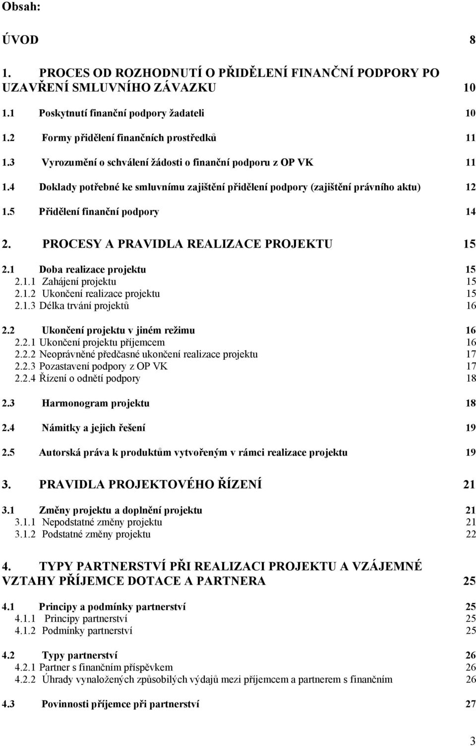 PROCESY A PRAVIDLA REALIZACE PROJEKTU 15 2.1 Doba realizace projektu 15 2.1.1 Zahájení projektu 15 2.1.2 Ukončení realizace projektu 15 2.1.3 Délka trvání projektů 16 2.