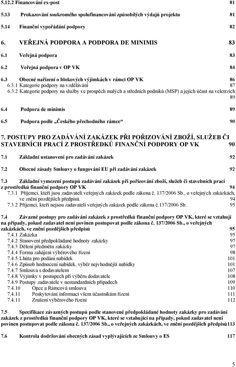 4 Podpora de minimis 89 6.5 Podpora podle Českého přechodného rámce 90 7. POSTUPY PRO ZADÁVÁNÍ ZAKÁZEK PŘI POŘIZOVÁNÍ ZBOŽÍ, SLUŽEB ČI STAVEBNÍCH PRACÍ Z PROSTŘEDKŮ FINANČNÍ PODPORY OP VK 90 7.