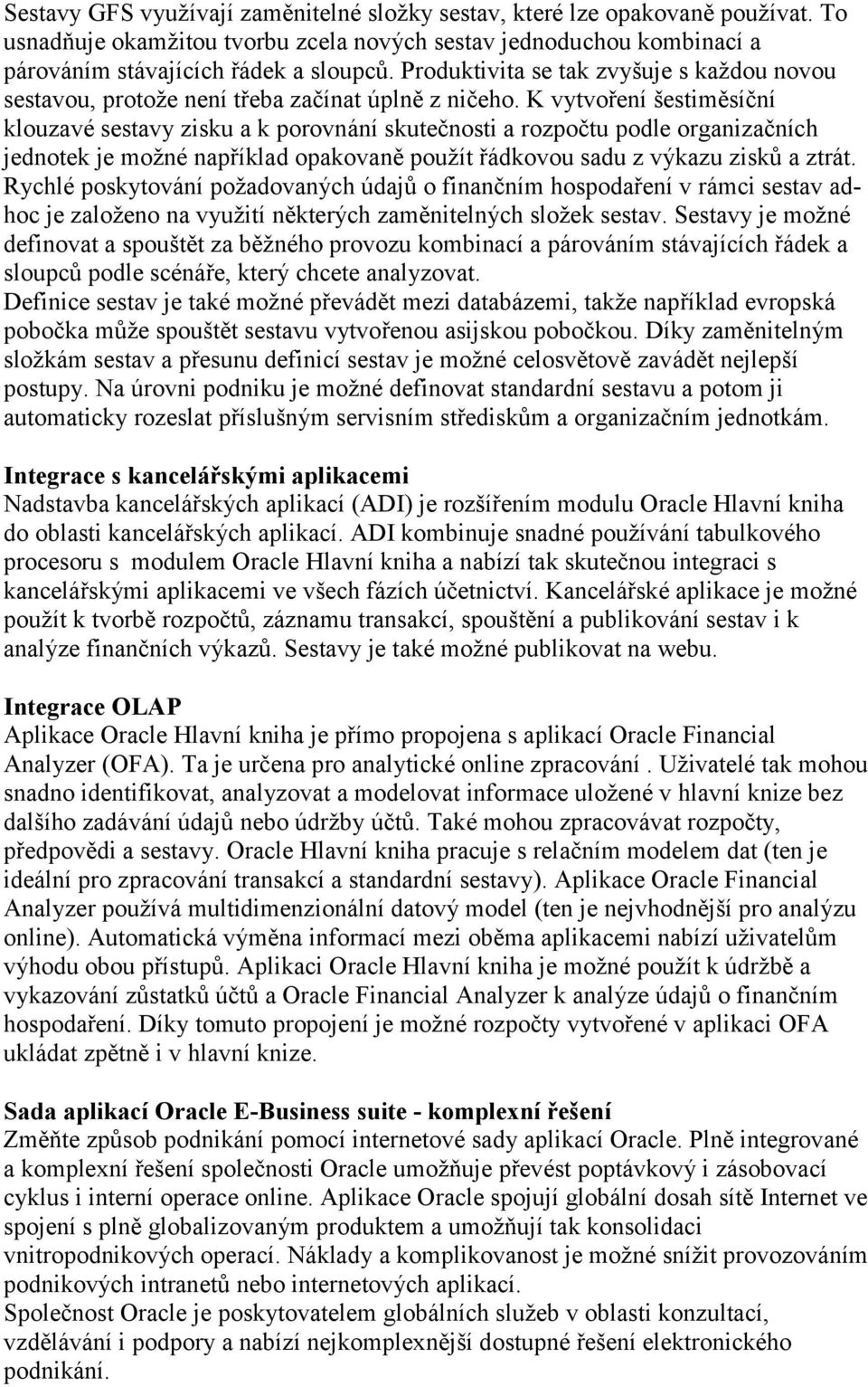 K vytvoření šestiměsíční klouzavé sestavy zisku a k porovnání skutečnosti a rozpočtu podle organizačních jednotek je možné například opakovaně použít řádkovou sadu z výkazu zisků a ztrát.