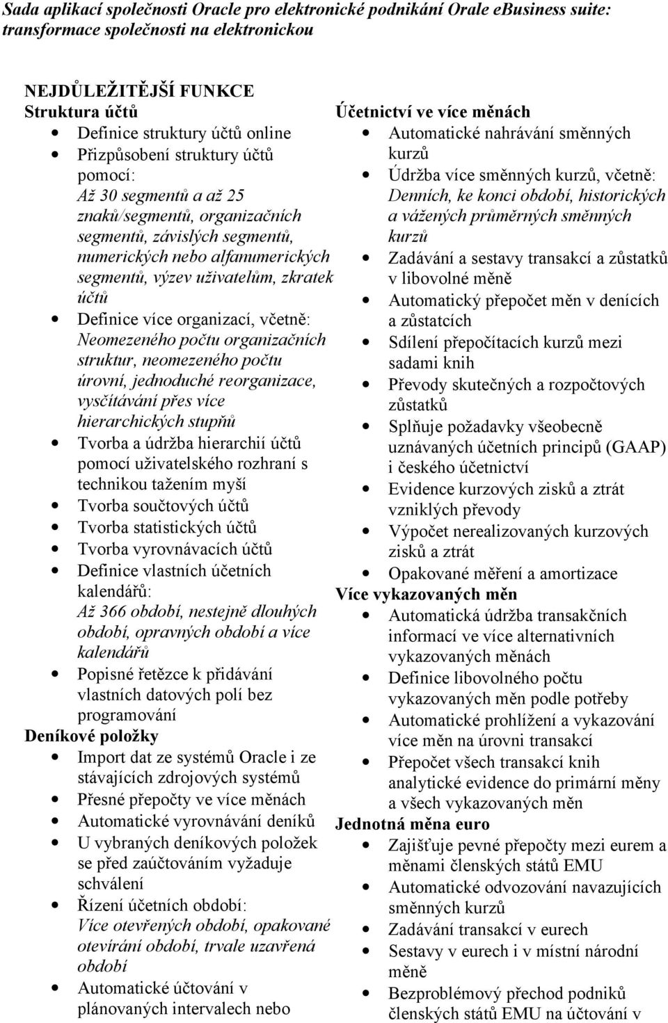 Definice více organizací, včetně: Neomezeného počtu organizačních struktur, neomezeného počtu úrovní, jednoduché reorganizace, vysčítávání přes více hierarchických stupňů Tvorba a údržba hierarchií