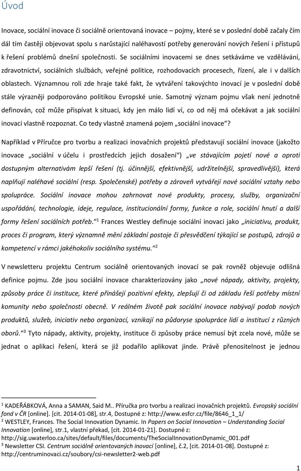 Se sociálními inovacemi se dnes setkáváme ve vzdělávání, zdravotnictví, sociálních službách, veřejné politice, rozhodovacích procesech, řízení, ale i v dalších oblastech.