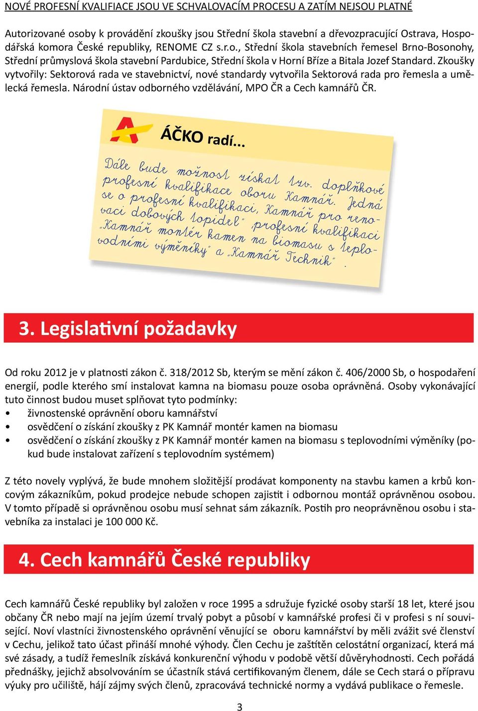 Zkoušky vytvořily: Sektorová rada ve stavebnictví, nové standardy vytvořila Sektorová rada pro řemesla a umělecká řemesla. Národní ústav odborného vzdělávání, MPO ČR a Cech kamnářů ČR. ÁČKO radí.