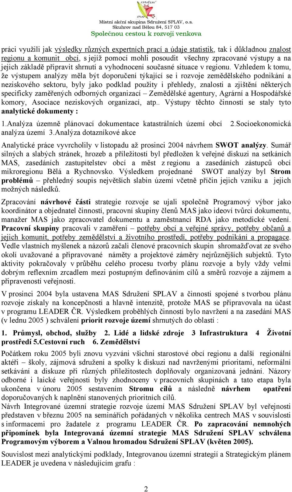 Vzhledem k tomu, že výstupem analýzy měla být doporučení týkající se i rozvoje zemědělského podnikání a neziskového sektoru, byly jako podklad použity i přehledy, znalosti a zjištění některých