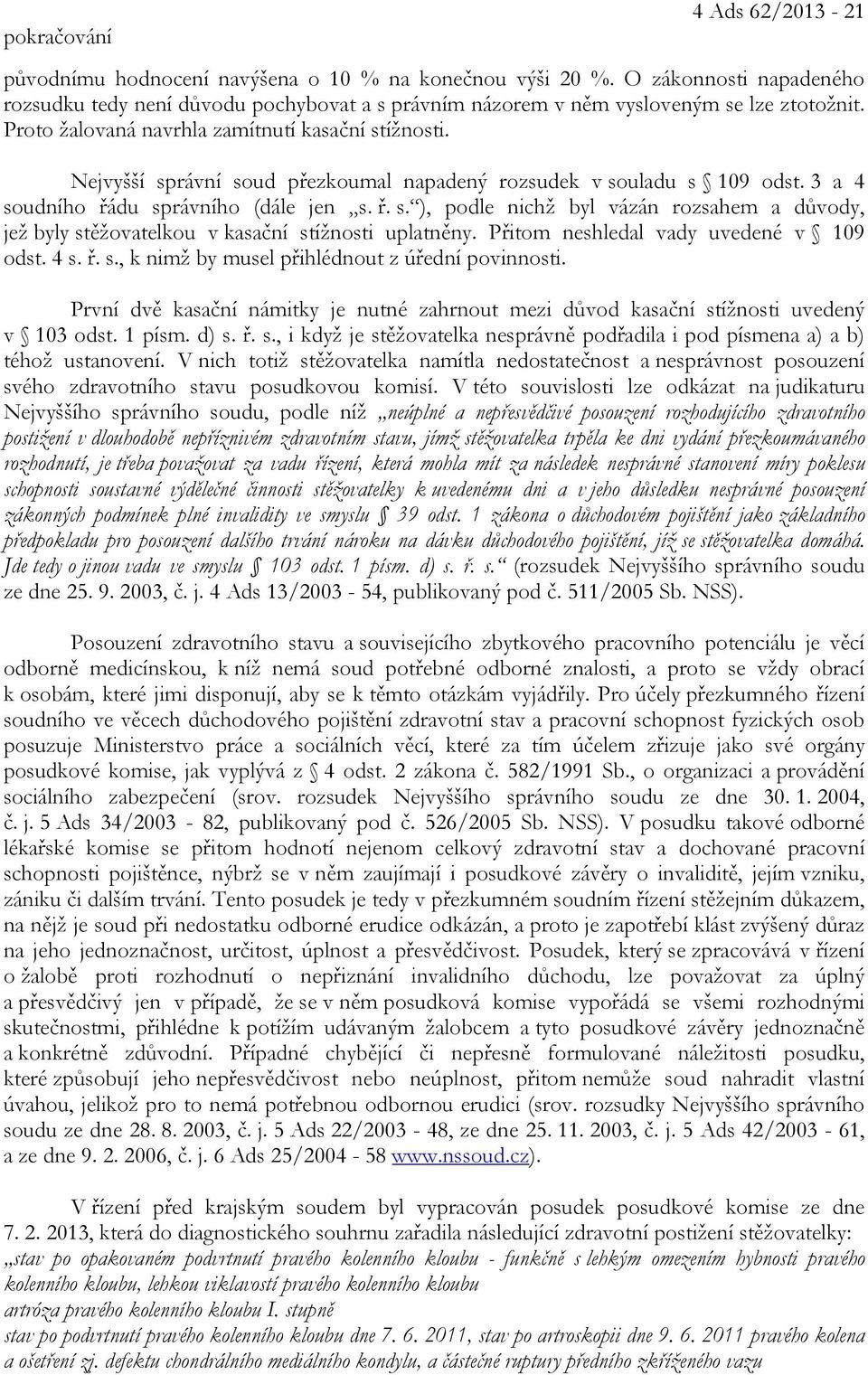 Nejvyšší správní soud přezkoumal napadený rozsudek v souladu s 109 odst. 3 a 4 soudního řádu správního (dále jen s. ř. s. ), podle nichž byl vázán rozsahem a důvody, jež byly stěžovatelkou v kasační stížnosti uplatněny.