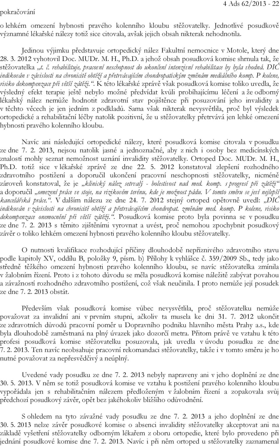 2012 vyhotovil Doc. MUDr. M. H., Ph.D. a jehož obsah posudková komise shrnula tak, že stěžovatelka t. č. rehabilituje, pracovní neschopnost do ukončení intenzivní rehabilitace by byla vhodná.