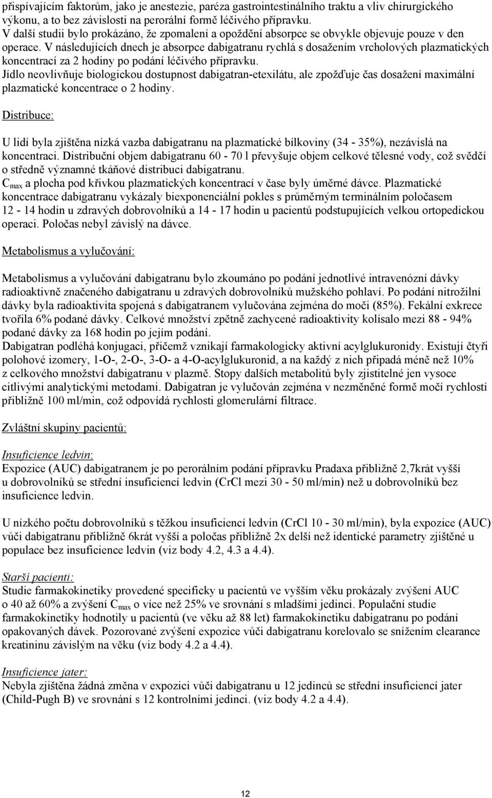 V následujících dnech je absorpce dabigatranu rychlá s dosažením vrcholových plazmatických koncentrací za 2 hodiny po podání léčivého přípravku.