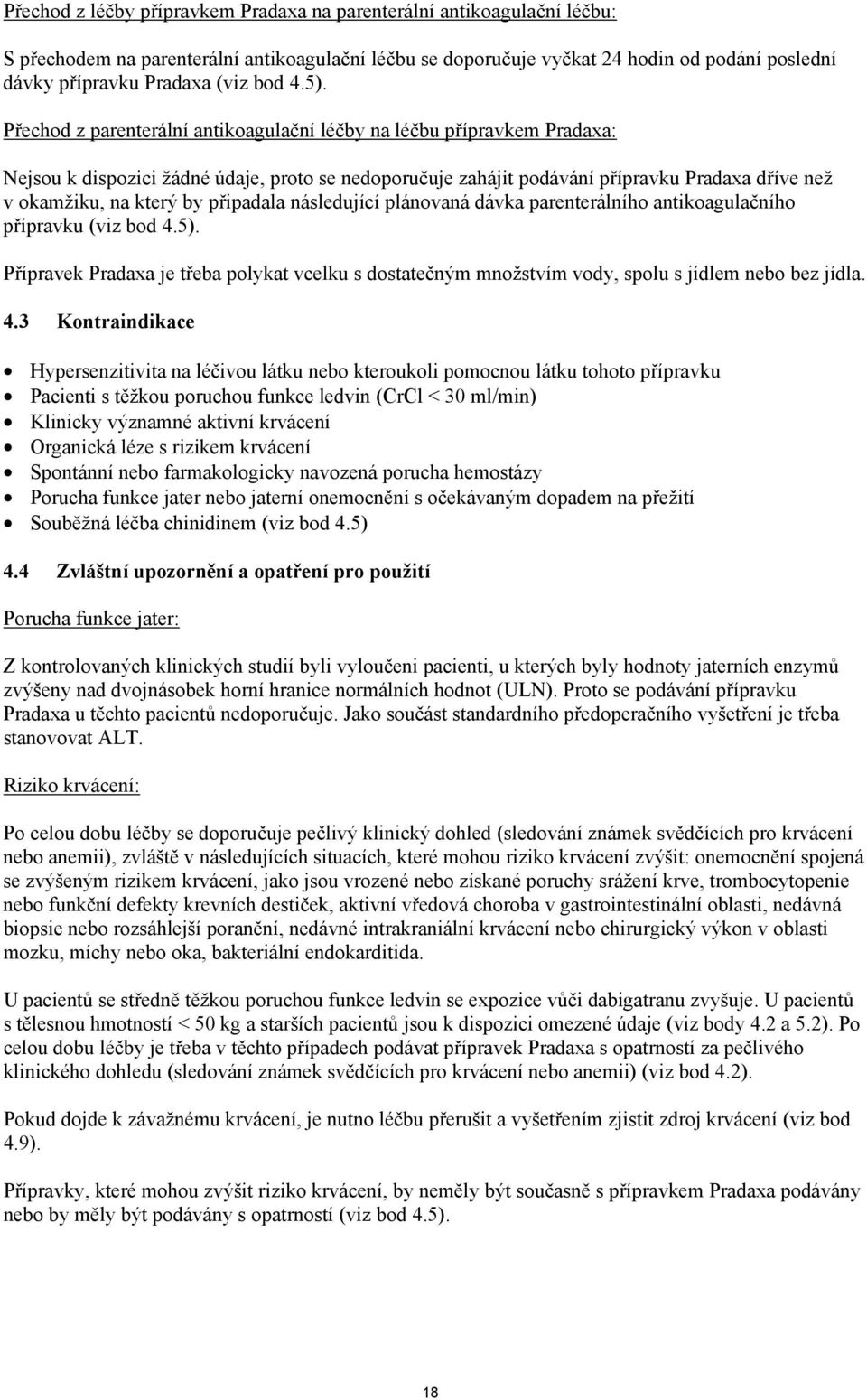 Přechod z parenterální antikoagulační léčby na léčbu přípravkem Pradaxa: Nejsou k dispozici žádné údaje, proto se nedoporučuje zahájit podávání přípravku Pradaxa dříve než v okamžiku, na který by