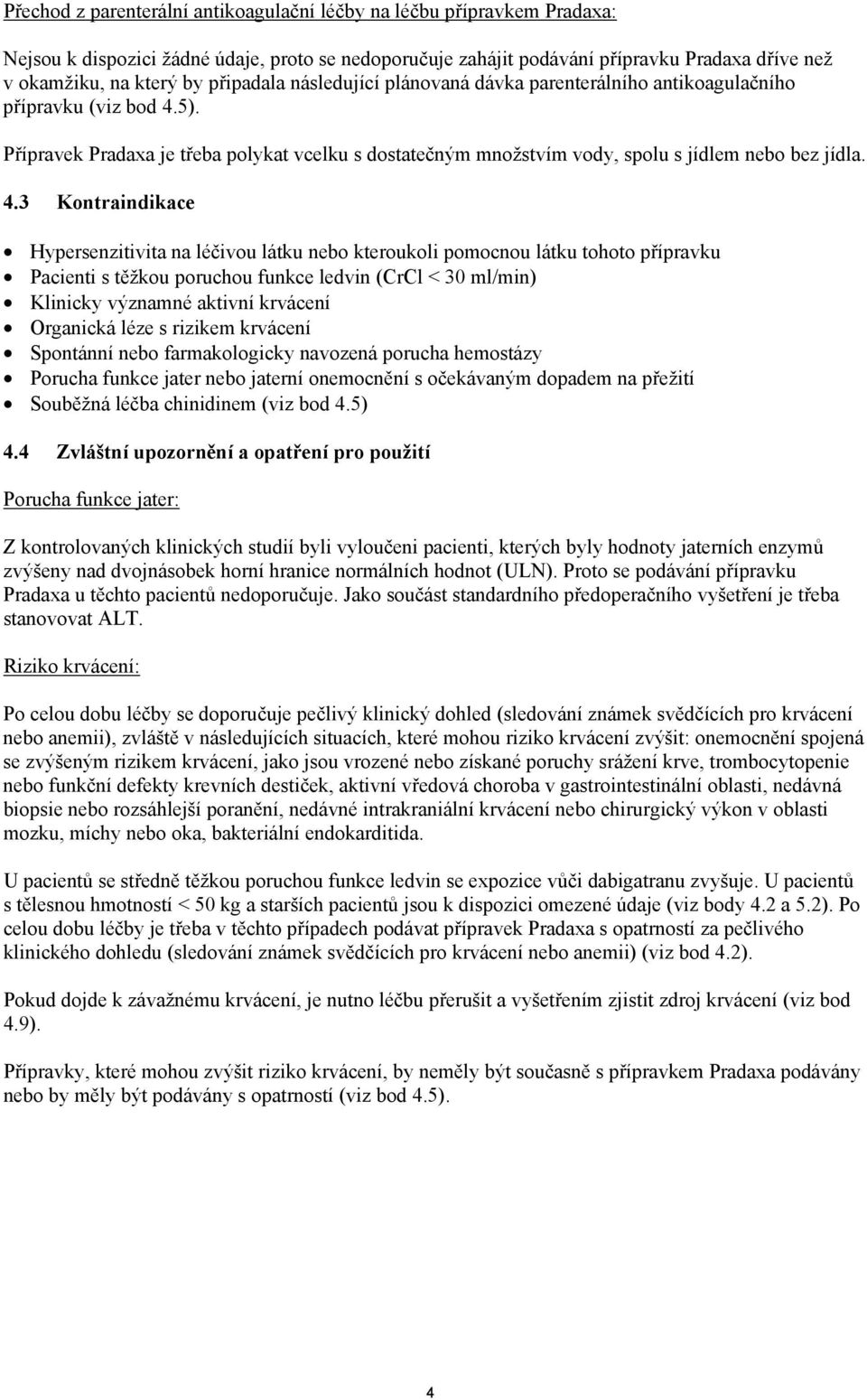 5). Přípravek Pradaxa je třeba polykat vcelku s dostatečným množstvím vody, spolu s jídlem nebo bez jídla. 4.