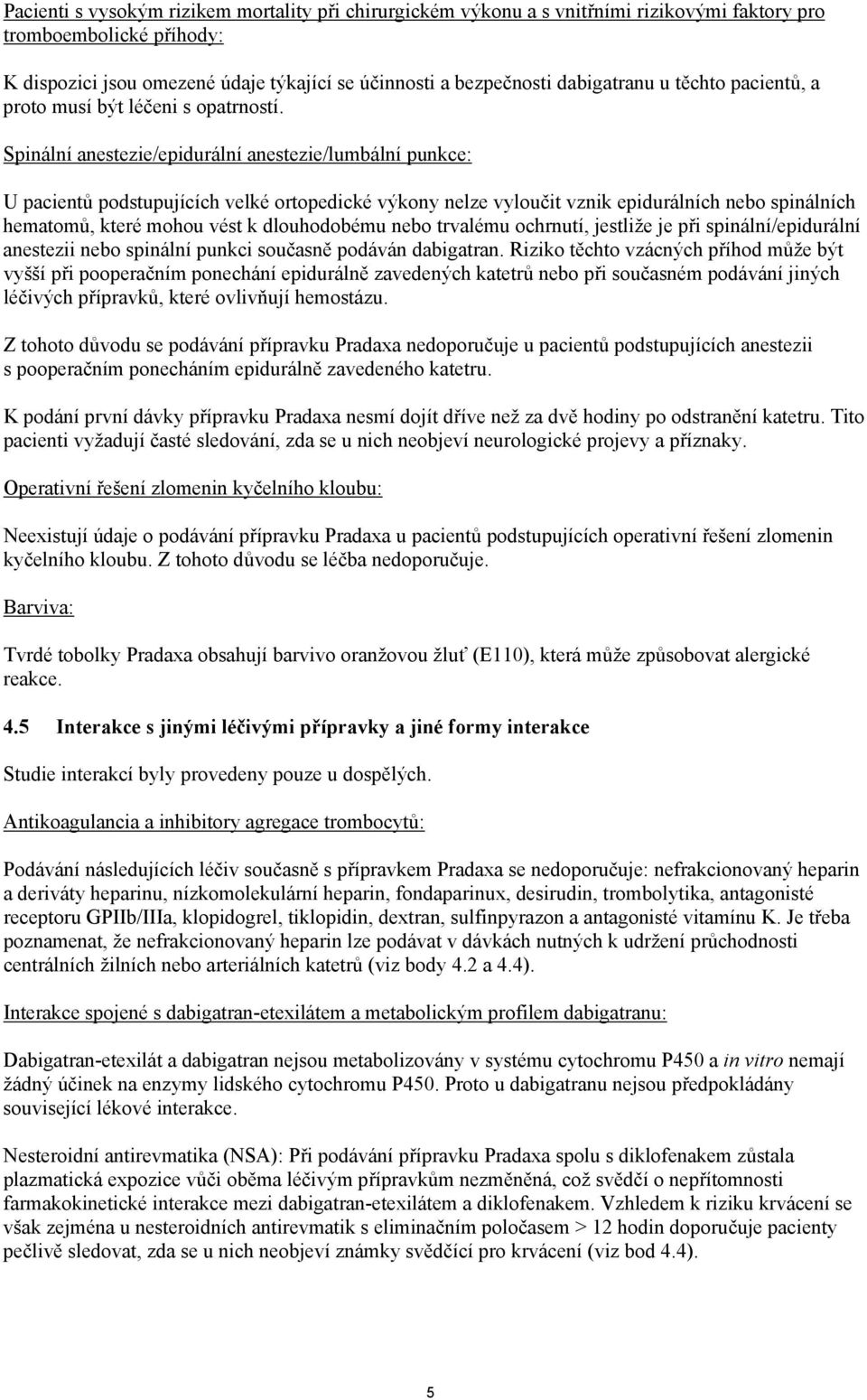 Spinální anestezie/epidurální anestezie/lumbální punkce: U pacientů podstupujících velké ortopedické výkony nelze vyloučit vznik epidurálních nebo spinálních hematomů, které mohou vést k dlouhodobému