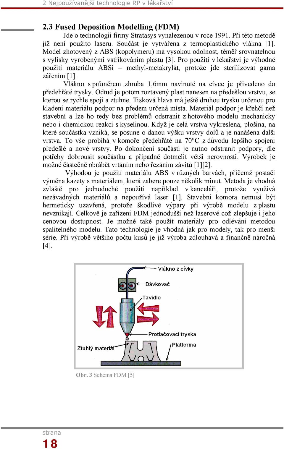 Pro použití v lékařství je výhodné použití materiálu ABSi methyl-metakrylát, protože jde sterilizovat gama zářením [1].