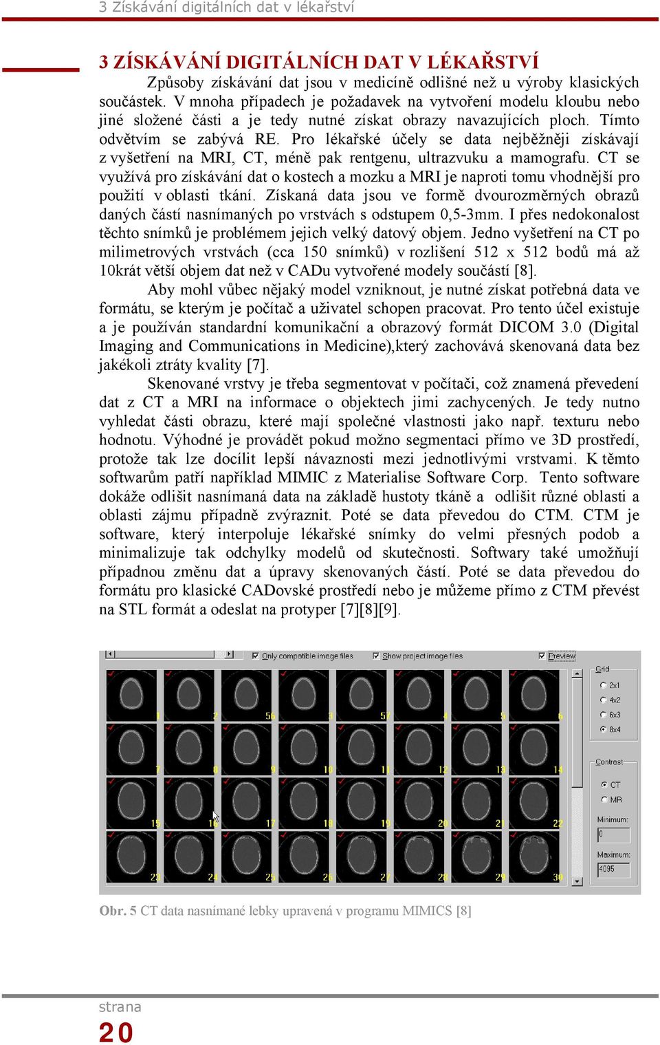 Pro lékařské účely se data nejběžněji získávají z vyšetření na MRI, CT, méně pak rentgenu, ultrazvuku a mamografu.