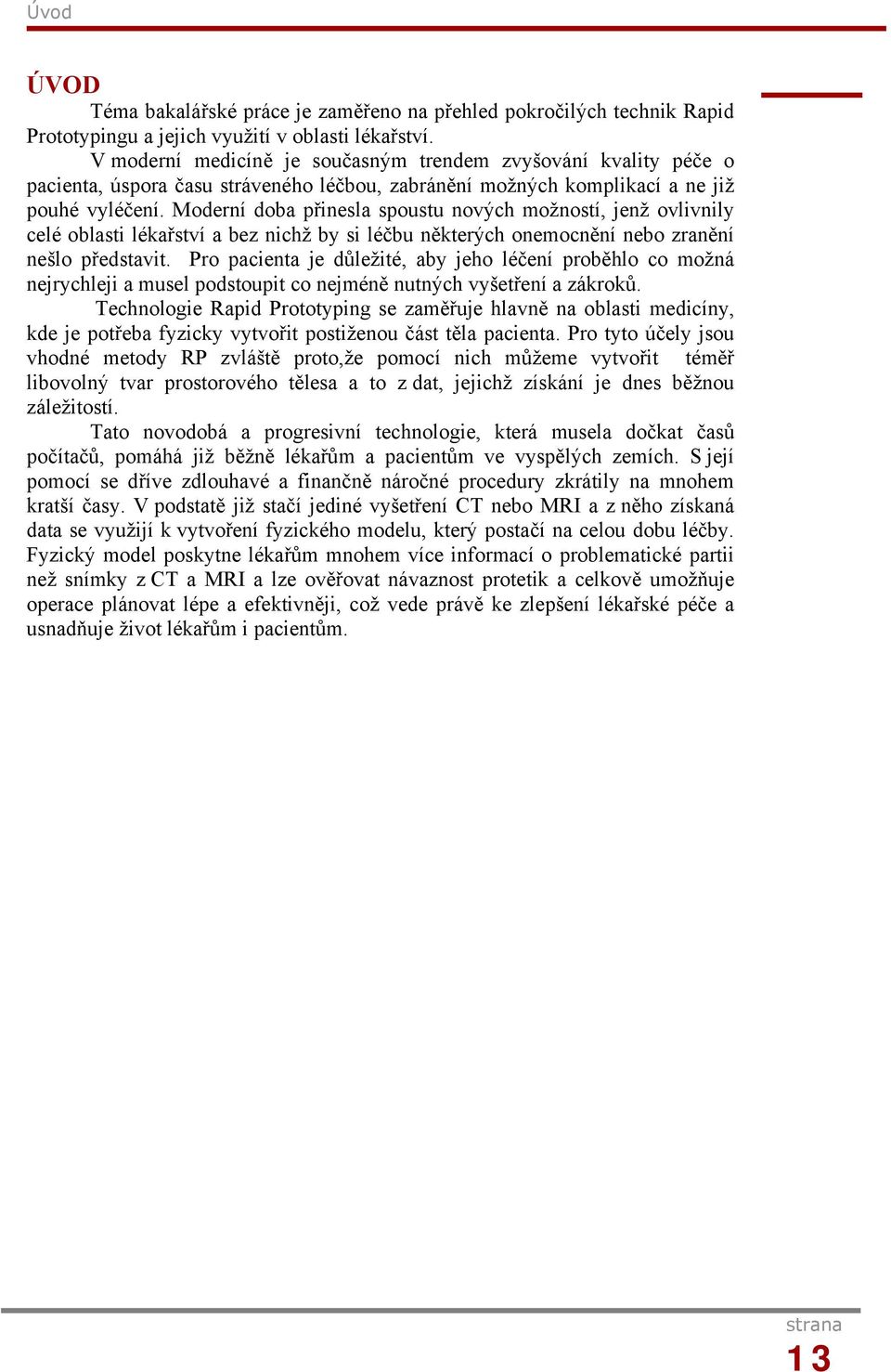 Moderní doba přinesla spoustu nových možností, jenž ovlivnily celé oblasti lékařství a bez nichž by si léčbu některých onemocnění nebo zranění nešlo představit.