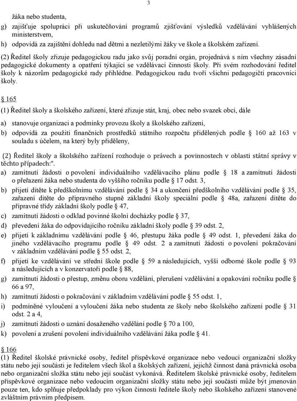Při svém rozhodování ředitel školy k názorům pedagogické rady přihlédne. Pedagogickou radu tvoří všichni pedagogičtí pracovníci školy.