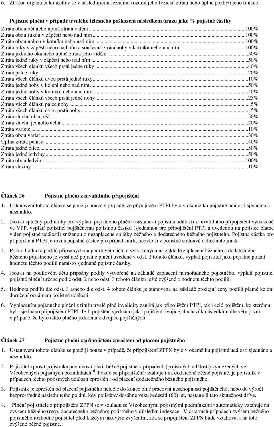 .. 100% Ztráta obou nohou v kotníku nebo nad ním... 100% Ztráta ruky v zápěstí nebo nad ním a současná ztráta nohy v kotníku nebo nad ním... 100% Ztráta jednoho oka nebo úplná ztráta jeho vidění.