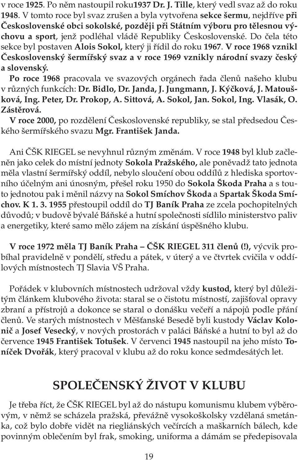 Československé. Do čela této sekce byl postaven Alois Sokol, který ji řídil do roku 1967. V roce 1968 vznikl Československý šermířský svaz a v roce 1969 vznikly národní svazy český a slovenský.