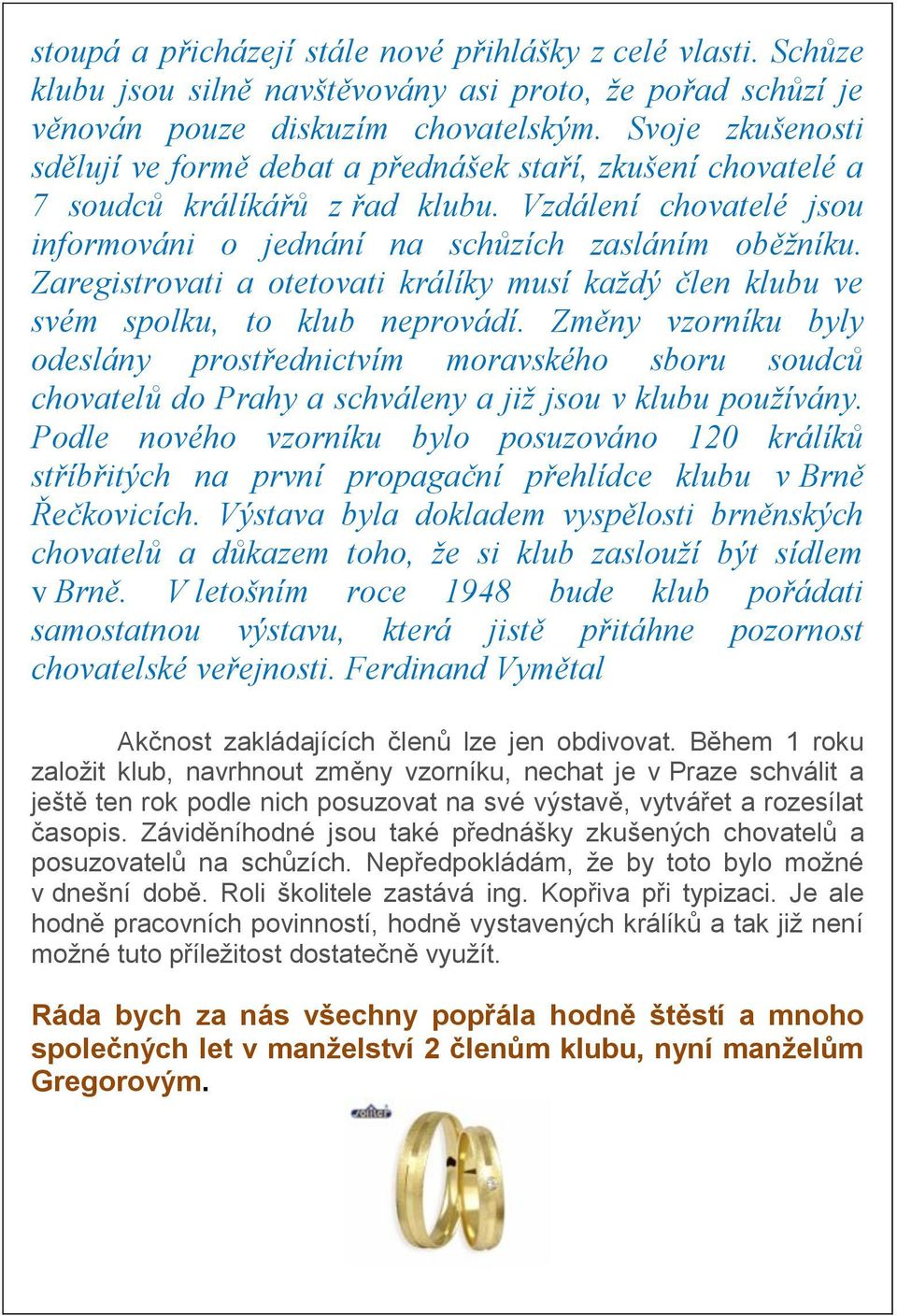 Zaregistrovati a otetovati králíky musí každý člen klubu ve svém spolku, to klub neprovádí.