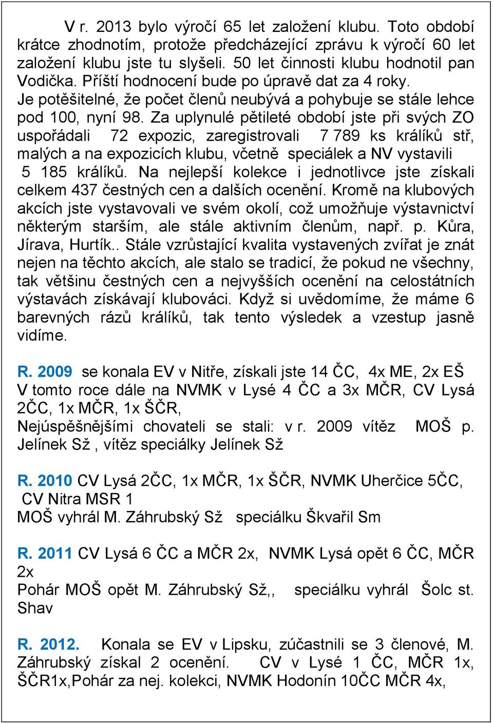 Za uplynulé pětileté období jste při svých ZO uspořádali 72 expozic, zaregistrovali 7 789 ks králíků stř, malých a na expozicích klubu, včetně speciálek a NV vystavili 5 185 králíků.